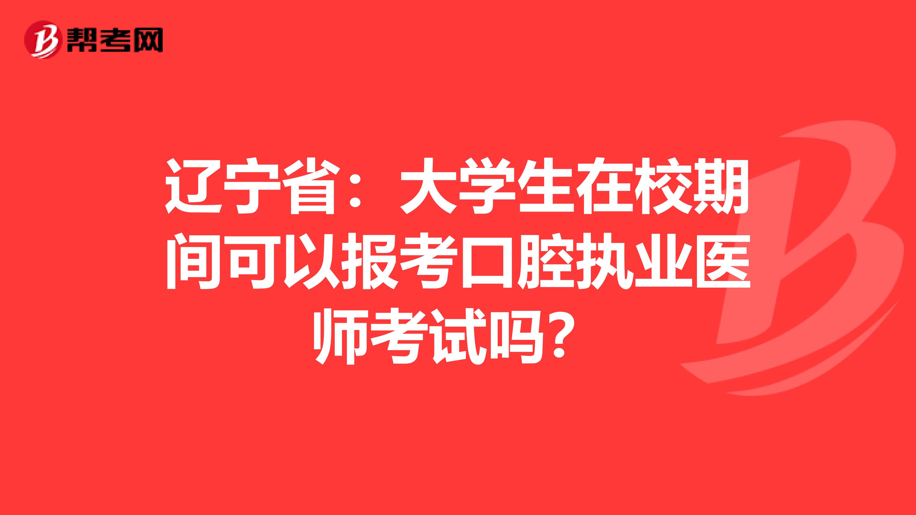 辽宁省：大学生在校期间可以报考口腔执业医师考试吗？