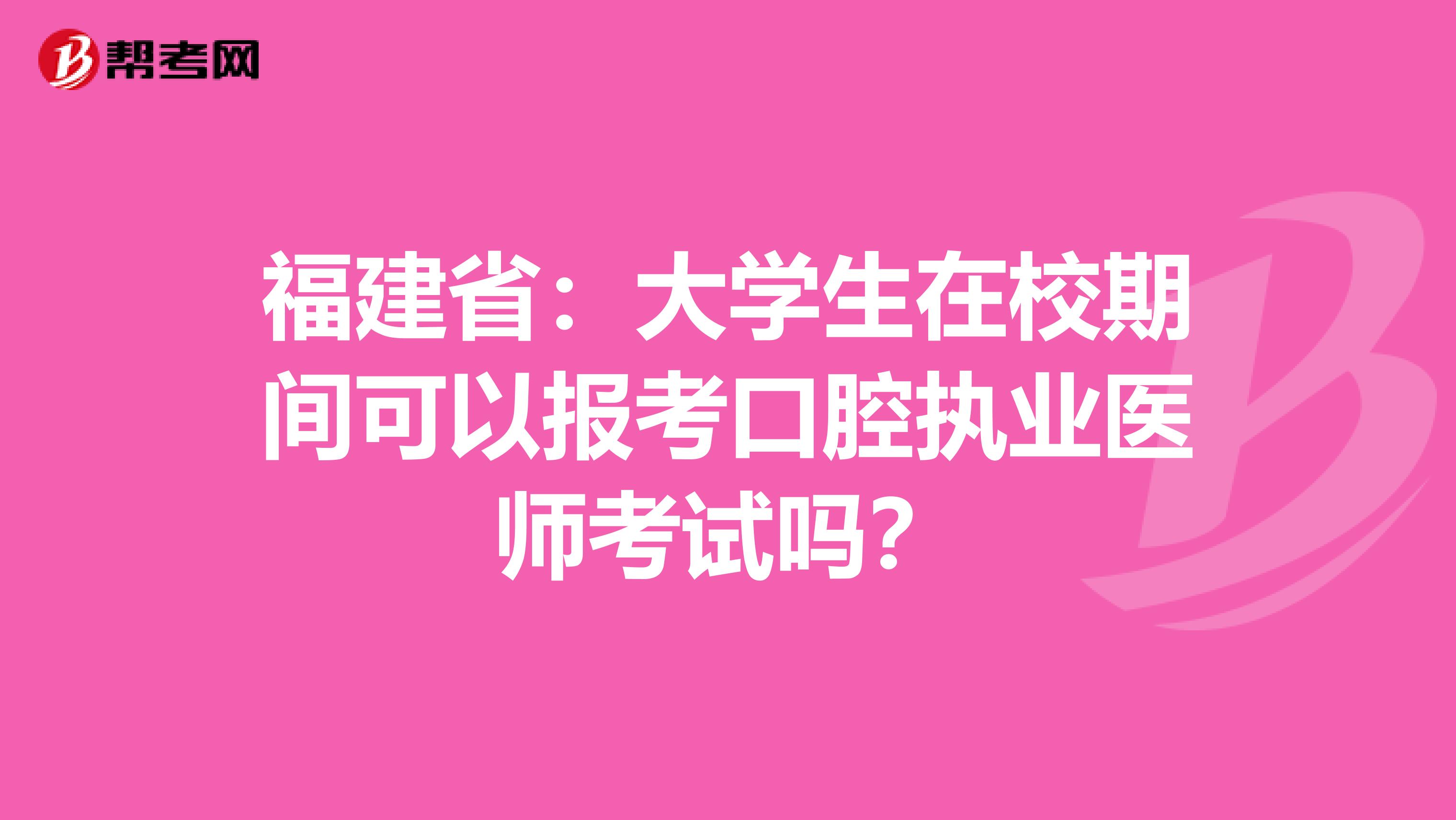 福建省：大学生在校期间可以报考口腔执业医师考试吗？