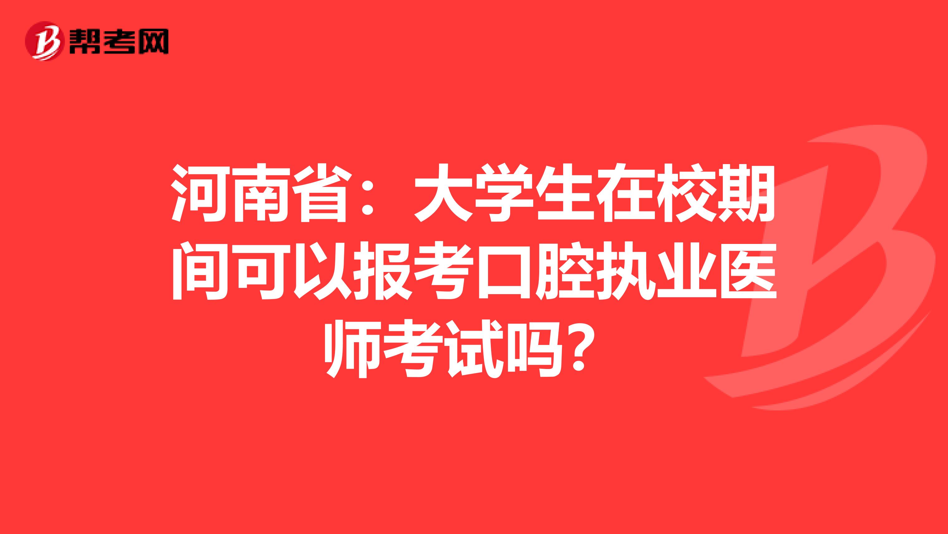河南省：大学生在校期间可以报考口腔执业医师考试吗？