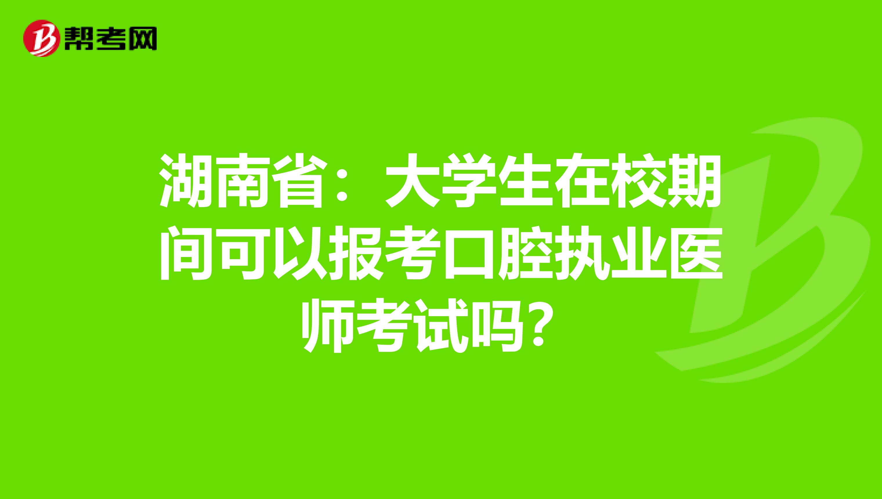 湖南省：大学生在校期间可以报考口腔执业医师考试吗？
