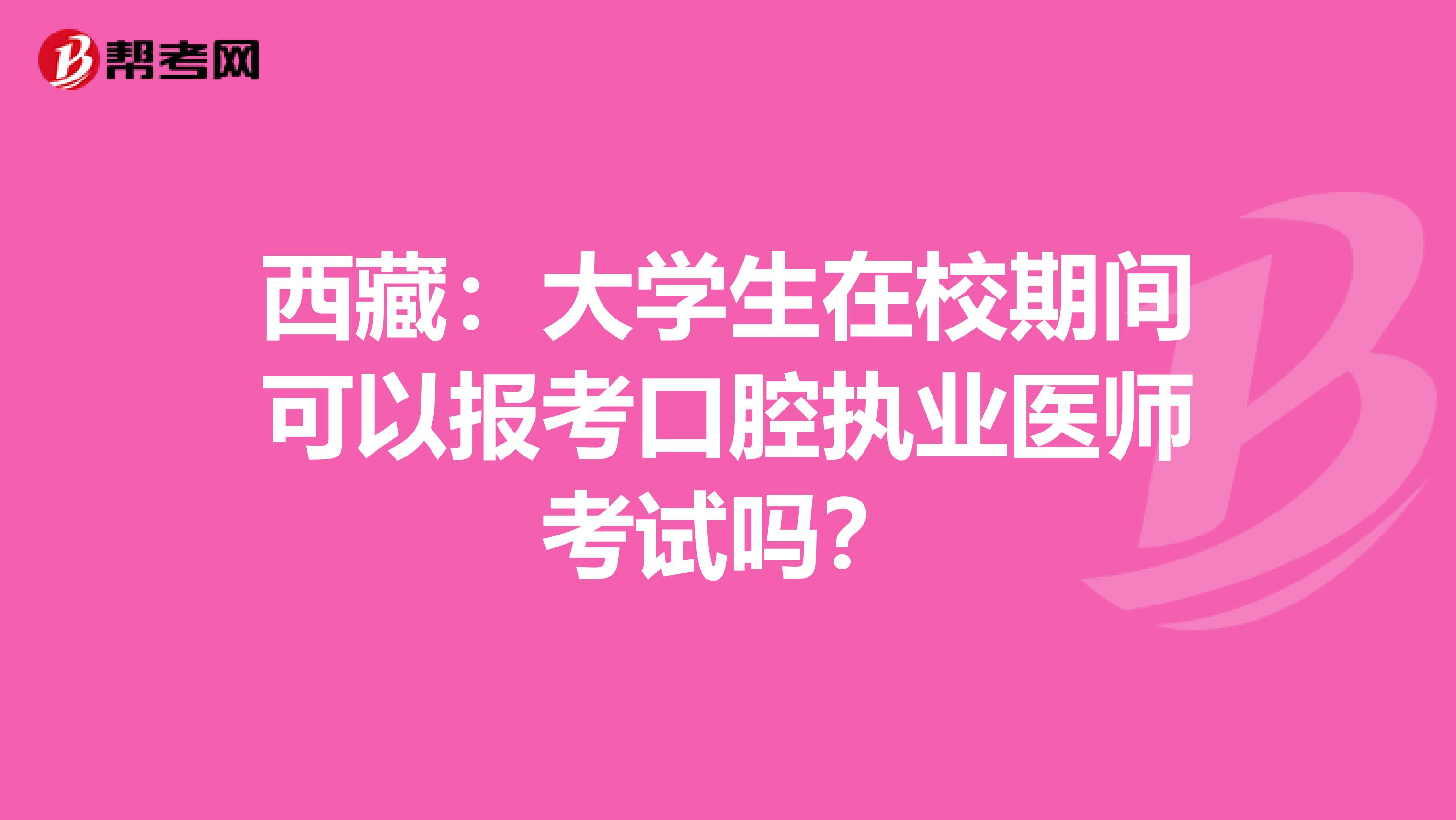西藏：大学生在校期间可以报考口腔执业医师考试吗？
