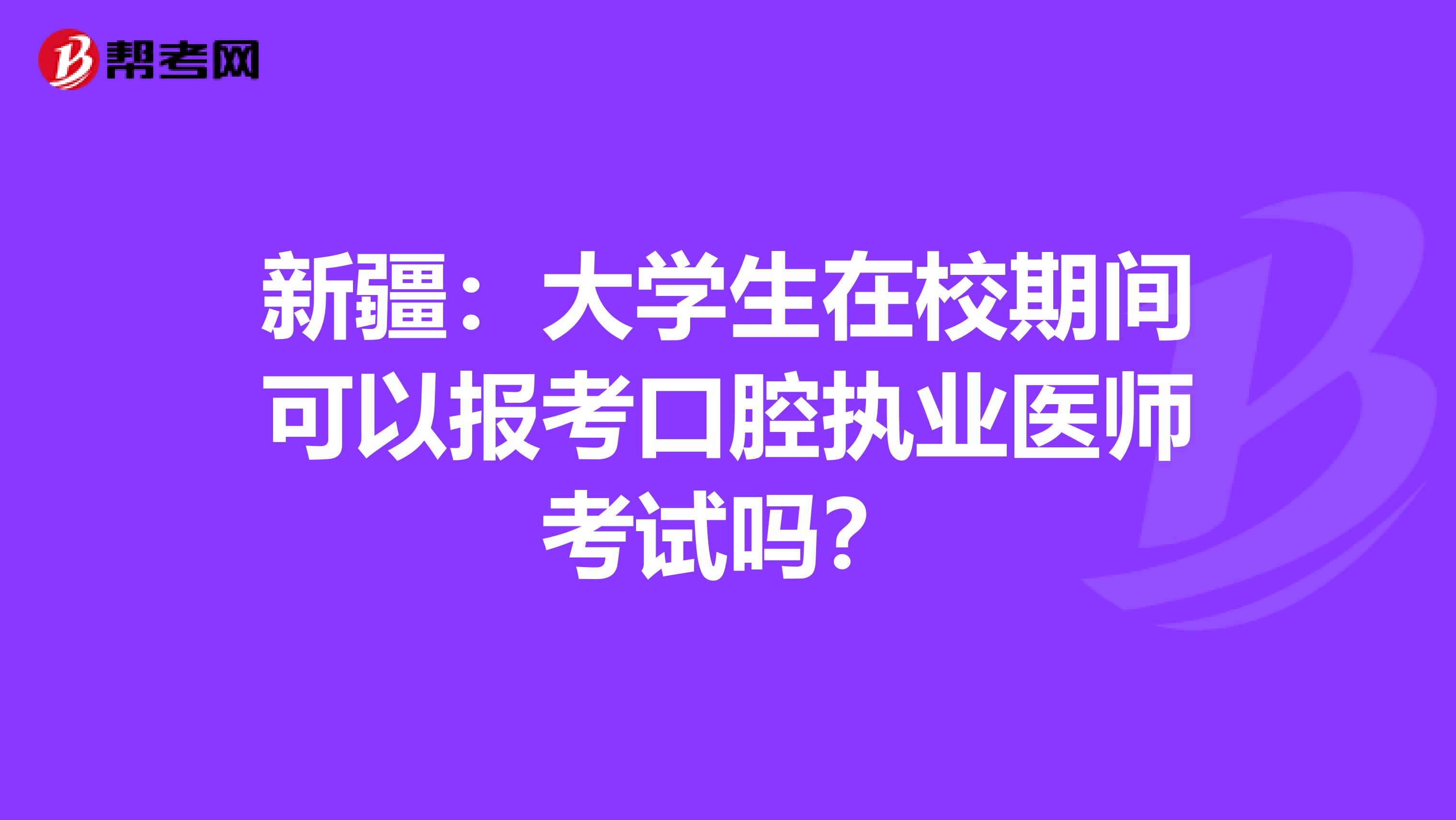 新疆：大学生在校期间可以报考口腔执业医师考试吗？