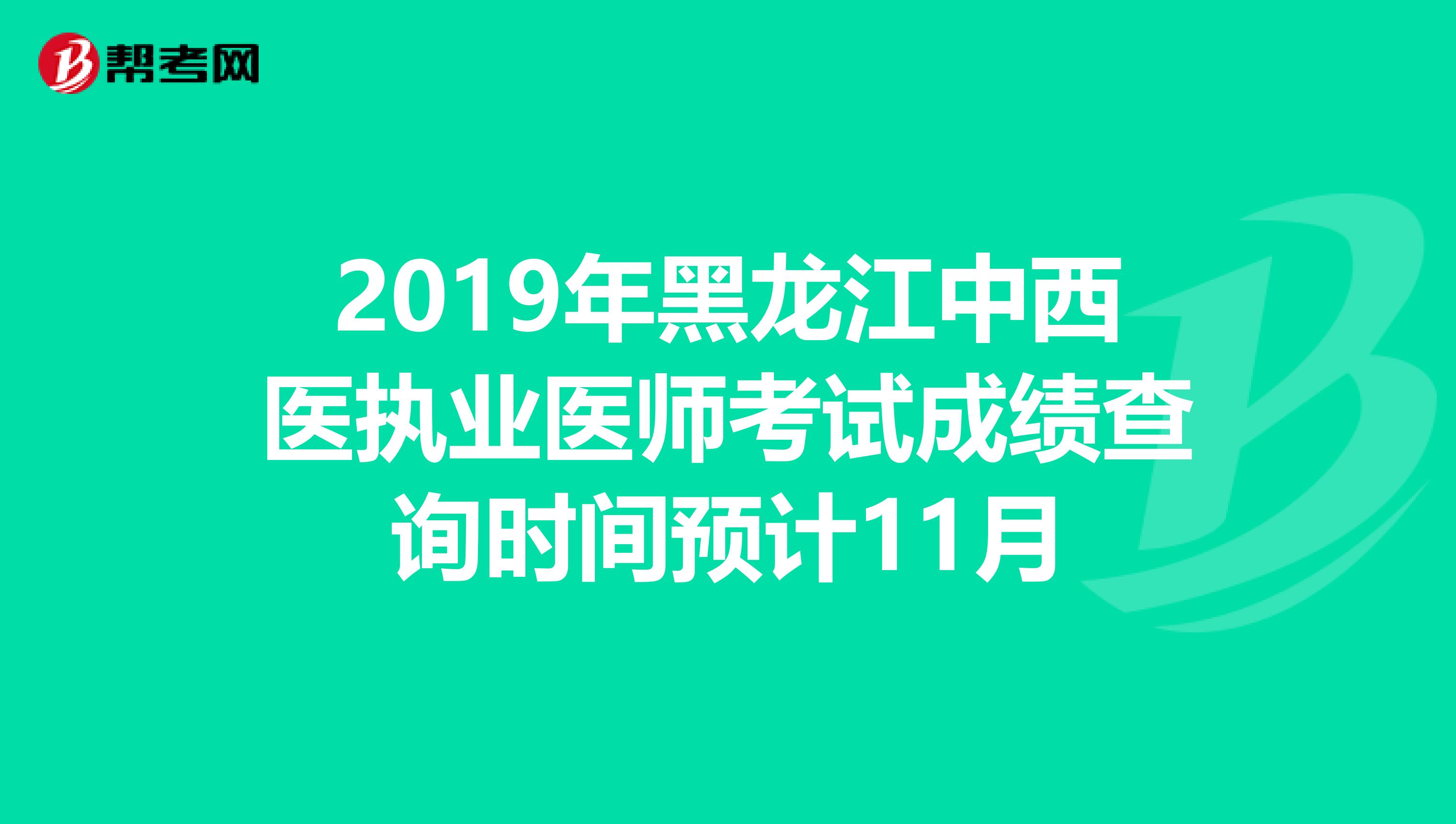 2019年黑龙江中西医执业医师考试成绩查询时间预计11月