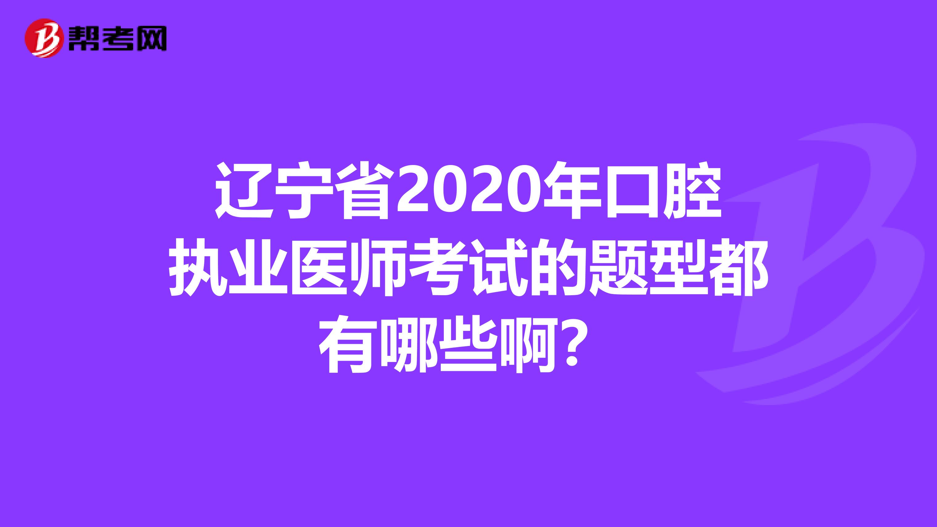 辽宁省2020年口腔执业医师考试的题型都有哪些啊？