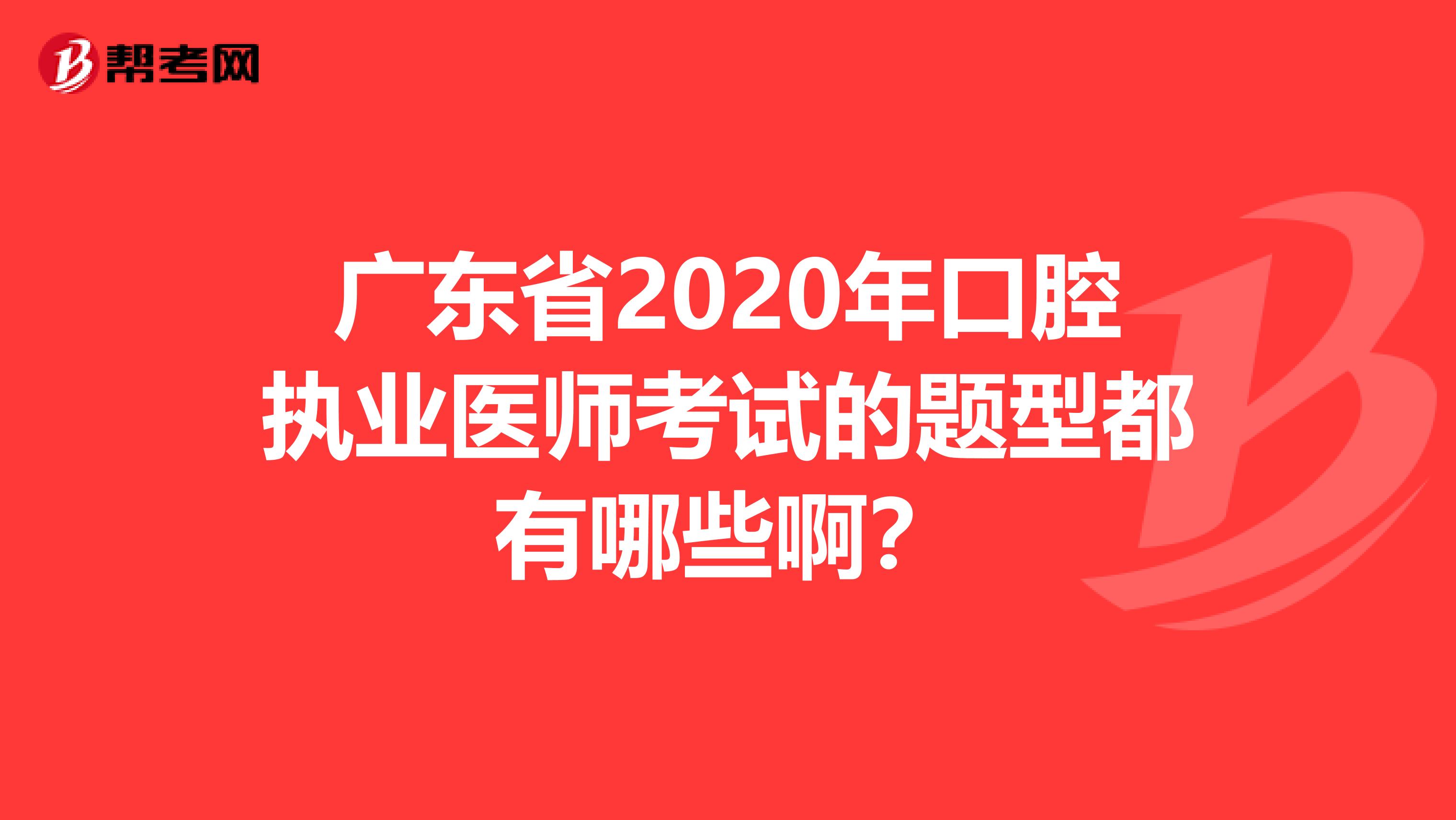广东省2020年口腔执业医师考试的题型都有哪些啊？