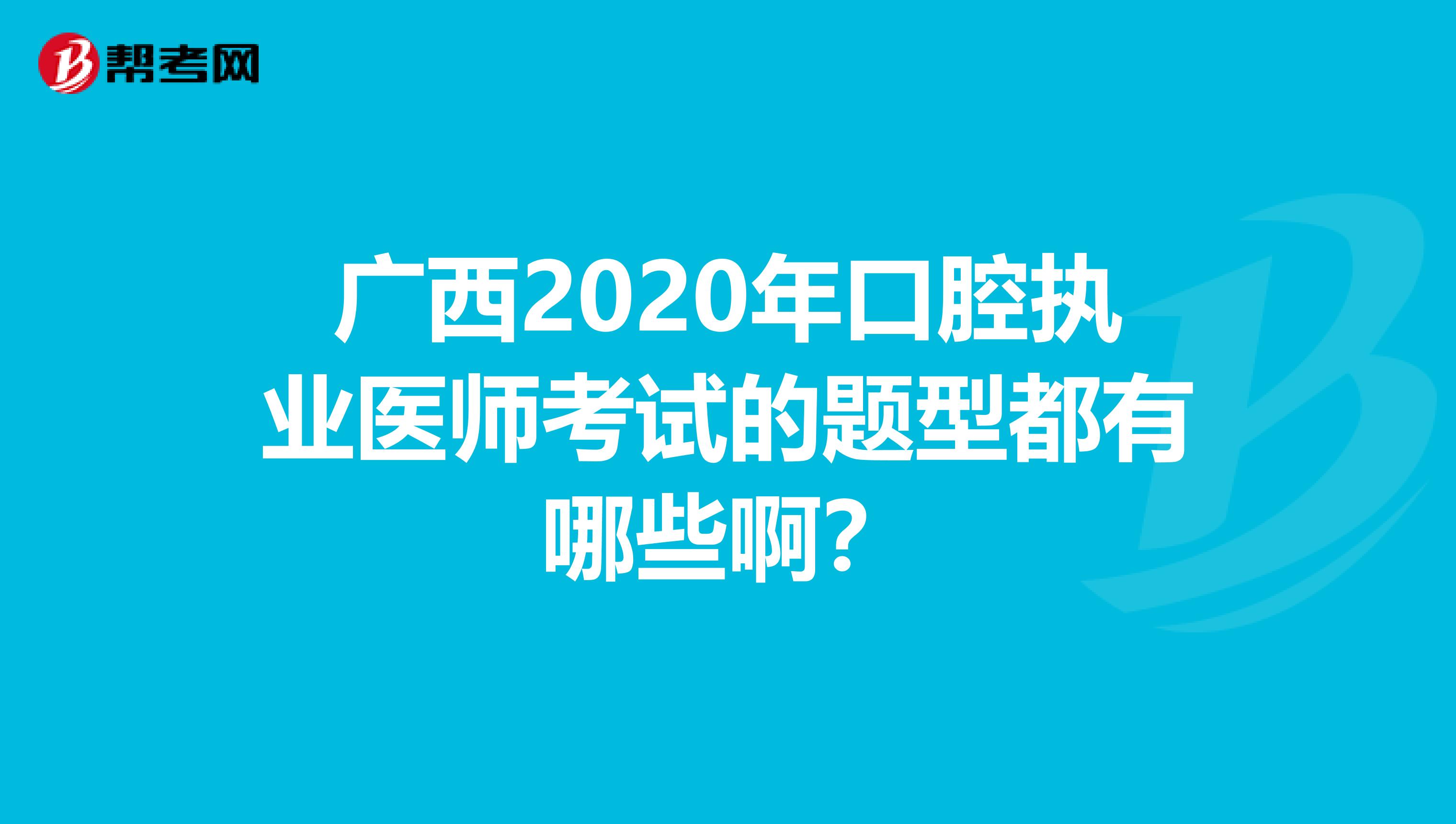 广西2020年口腔执业医师考试的题型都有哪些啊？