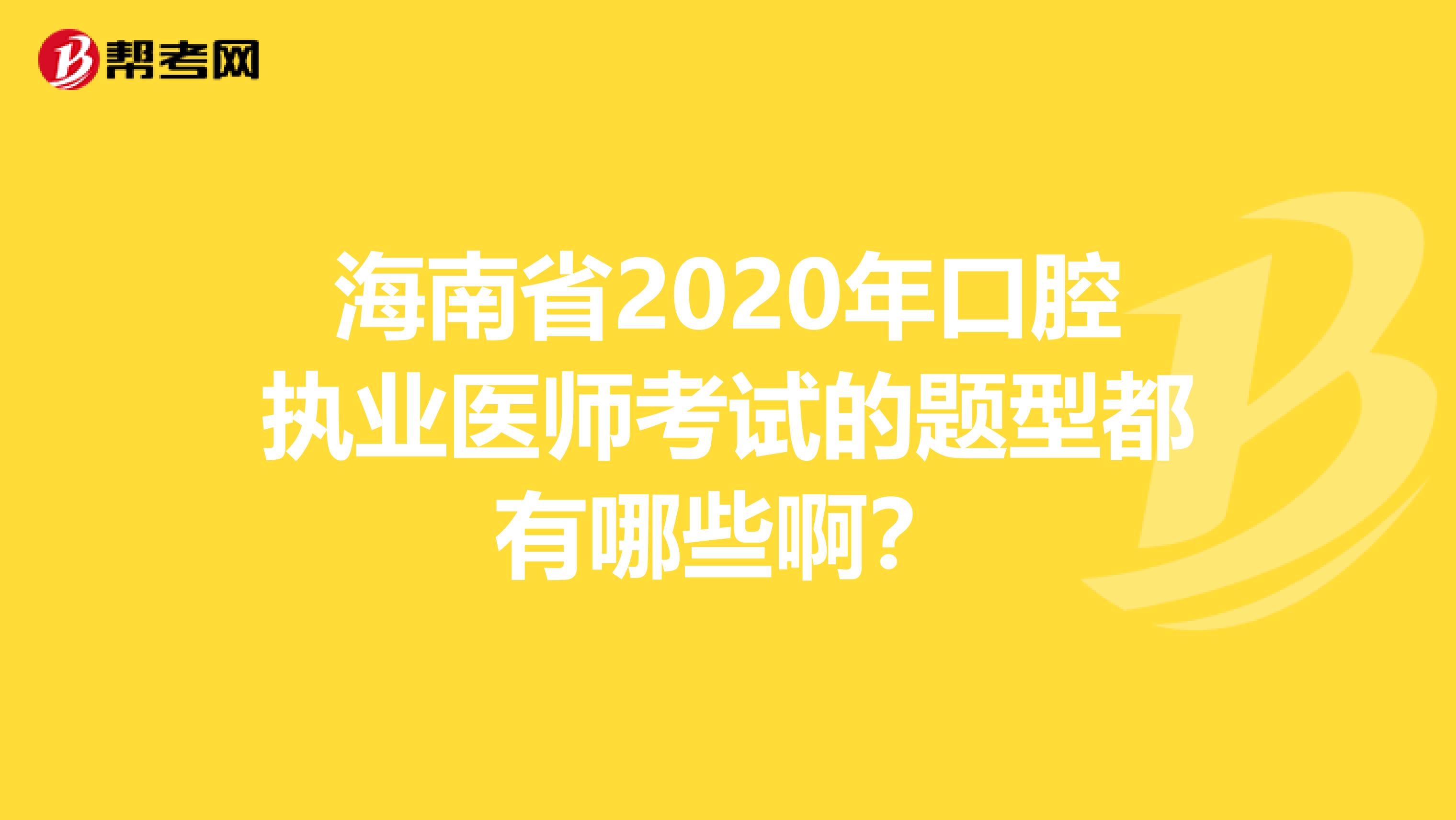 海南省2020年口腔执业医师考试的题型都有哪些啊？