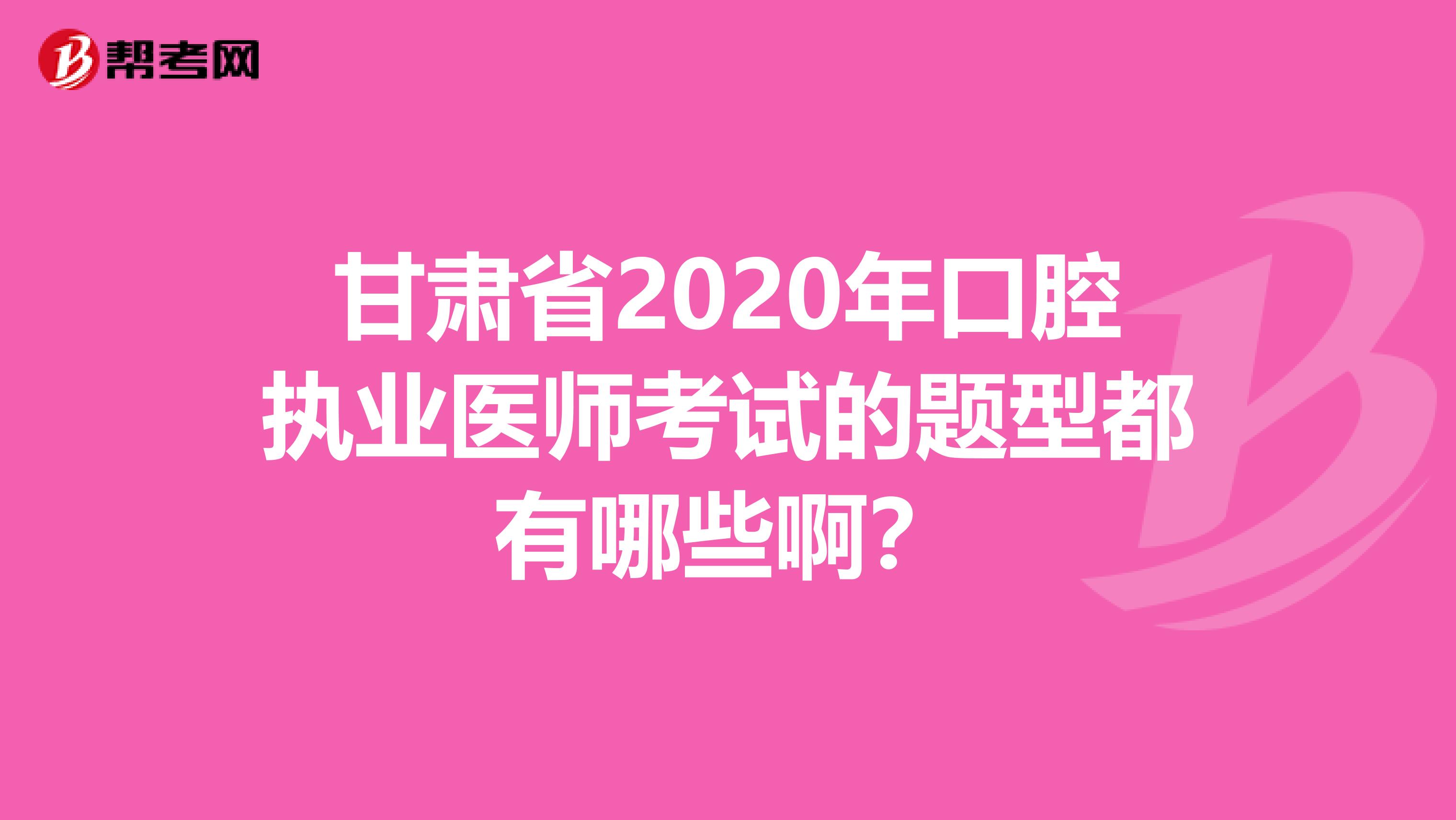 甘肃省2020年口腔执业医师考试的题型都有哪些啊？