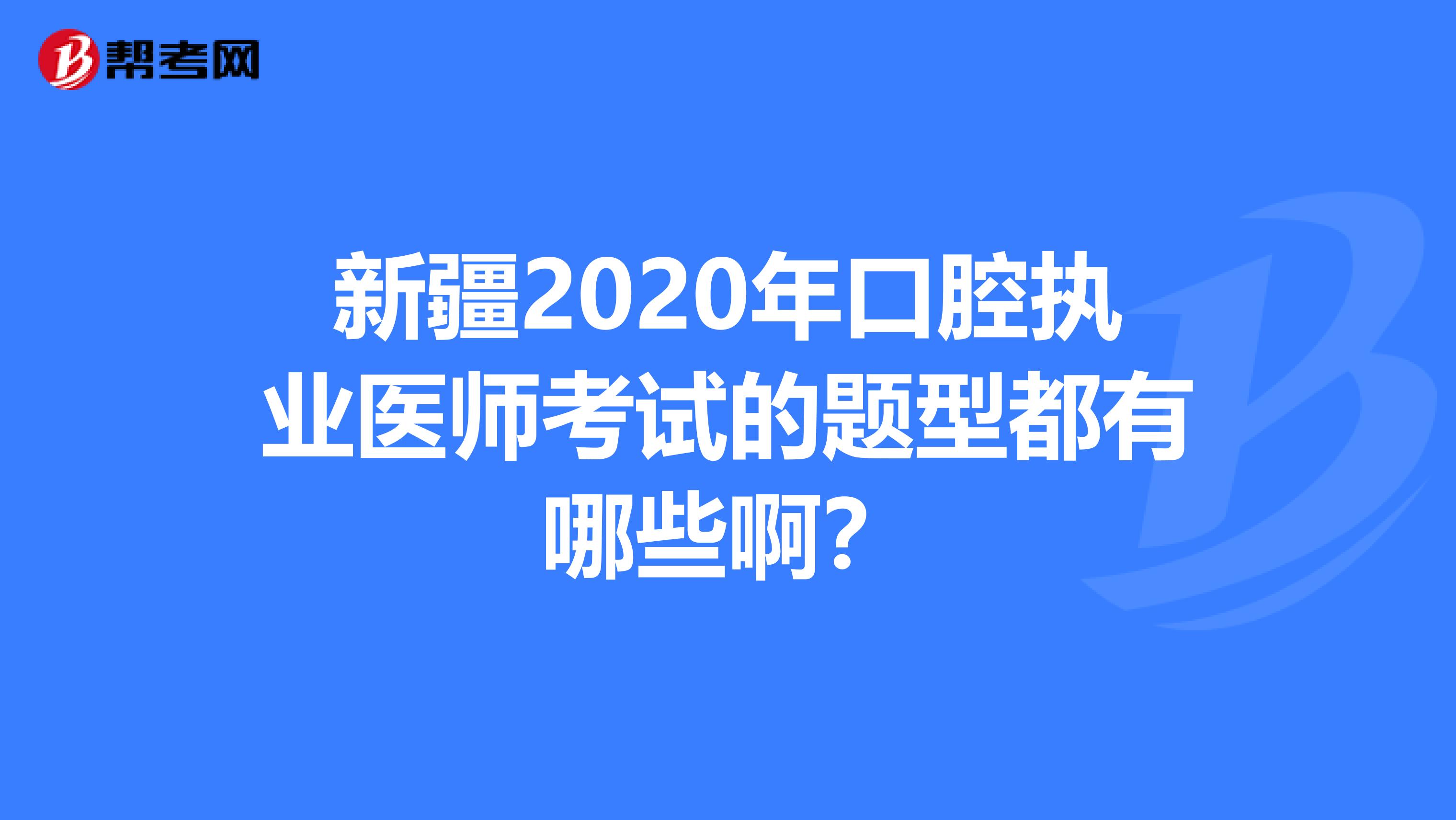 新疆2020年口腔执业医师考试的题型都有哪些啊？