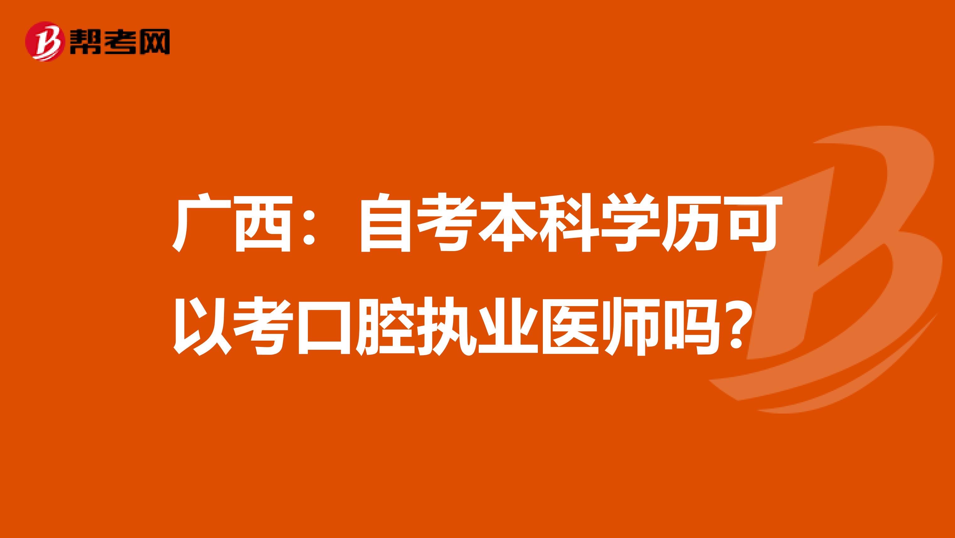 广西：自考本科学历可以考口腔执业医师吗？