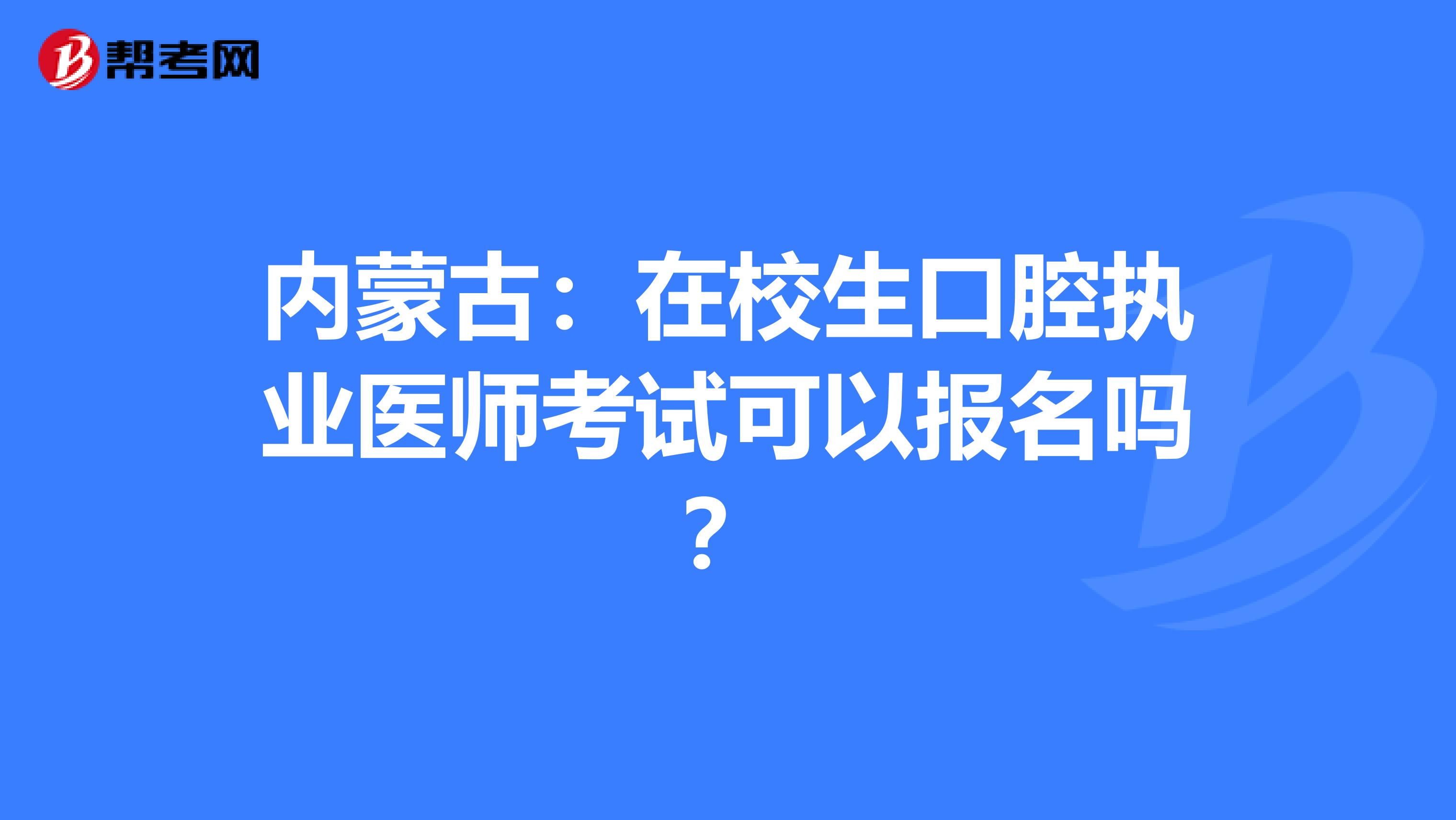 内蒙古：在校生口腔执业医师考试可以报名吗？