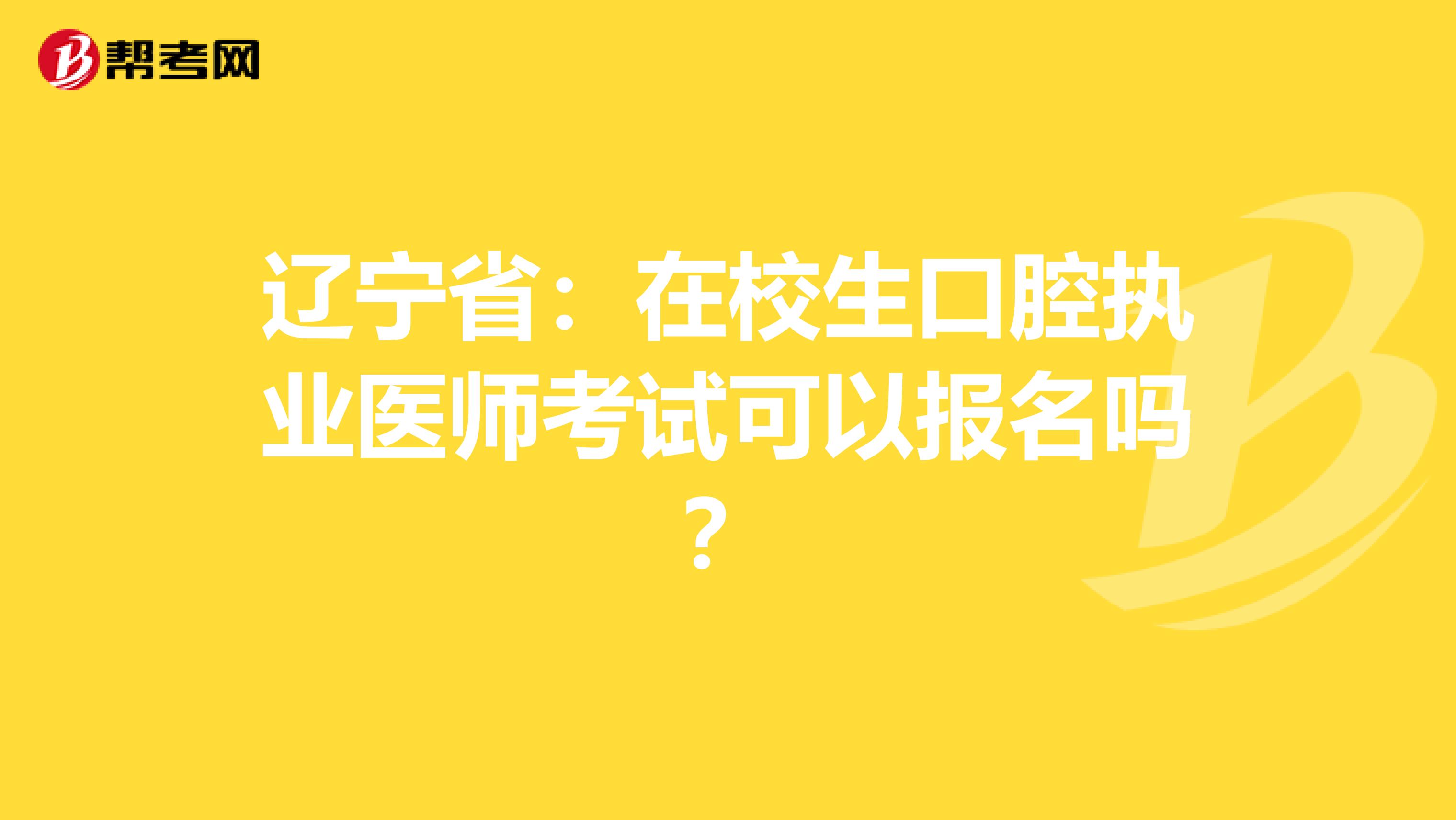 辽宁省：在校生口腔执业医师考试可以报名吗？