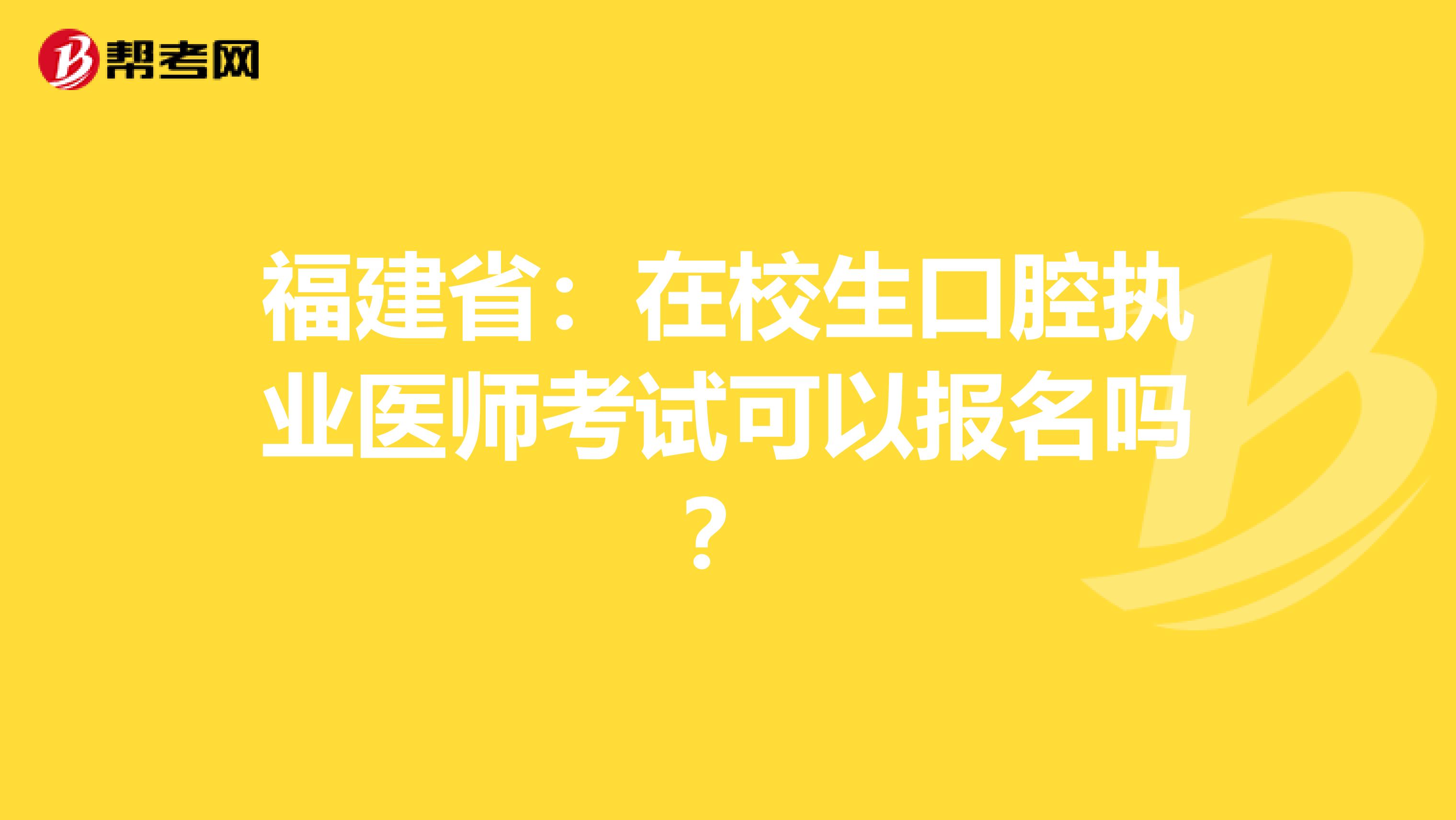 福建省：在校生口腔执业医师考试可以报名吗？