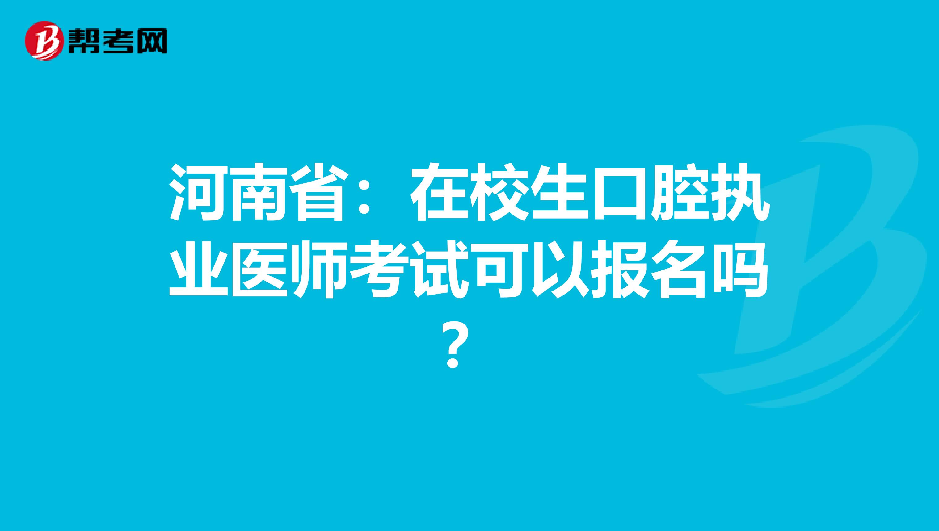 河南省：在校生口腔执业医师考试可以报名吗？