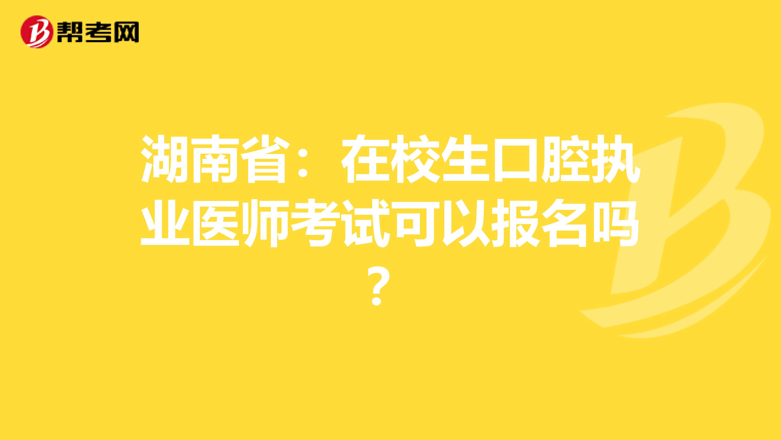湖南省：在校生口腔执业医师考试可以报名吗？