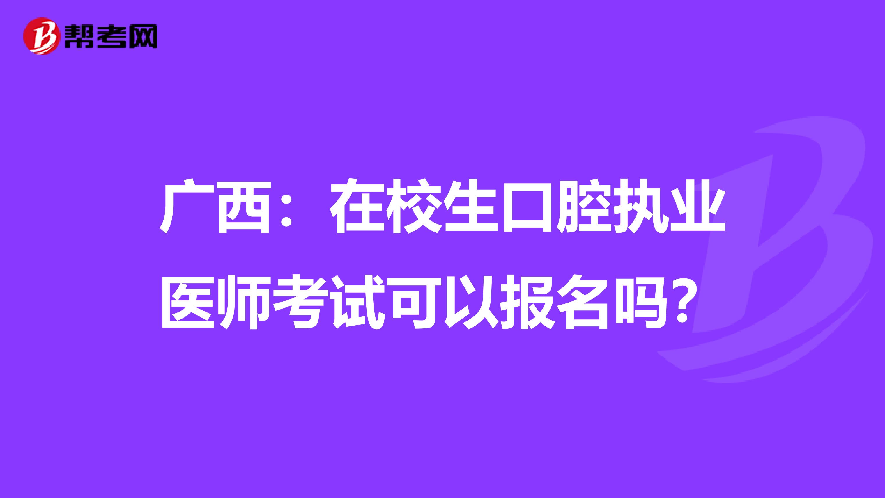 广西：在校生口腔执业医师考试可以报名吗？