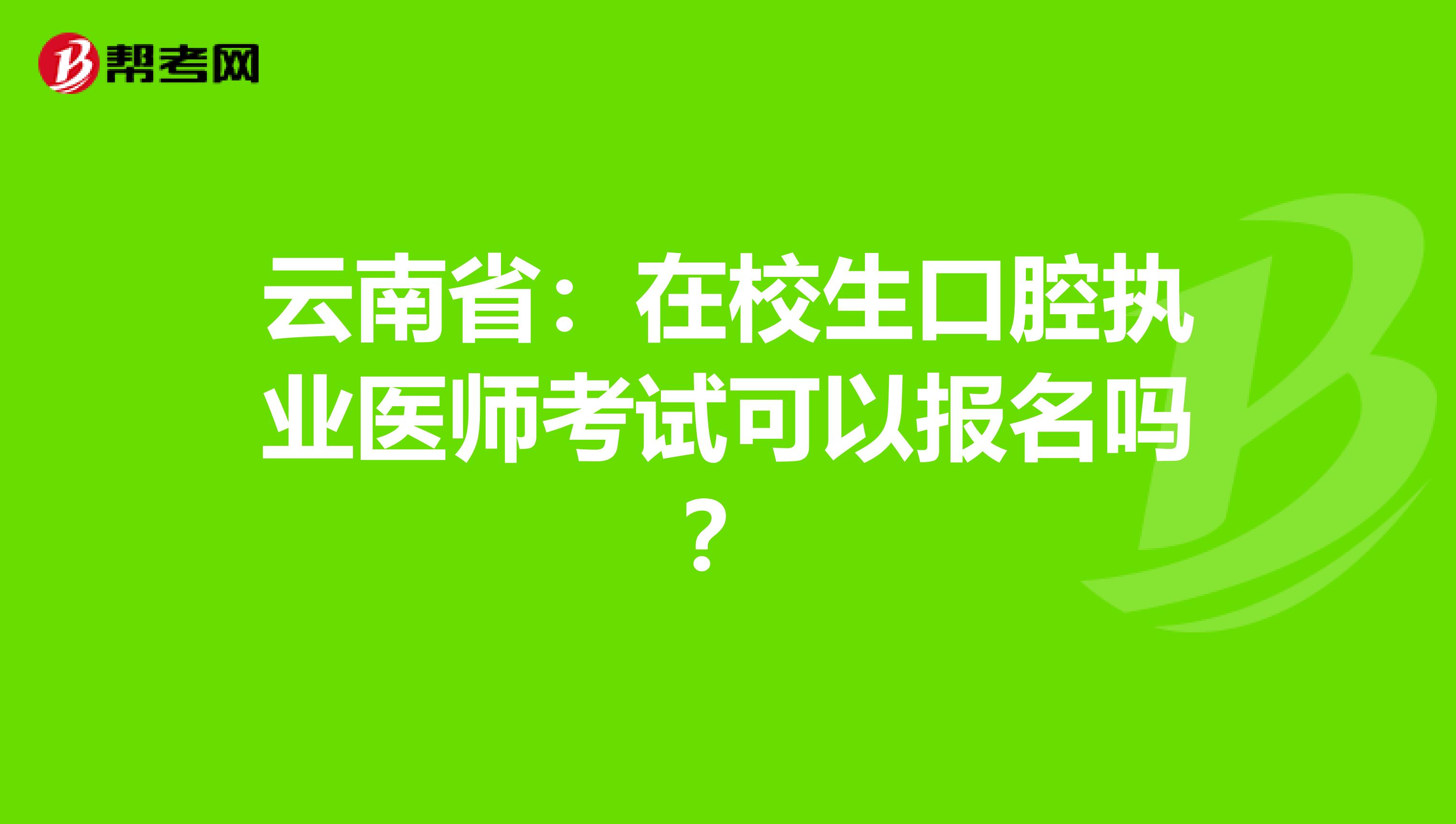 云南省：在校生口腔执业医师考试可以报名吗？