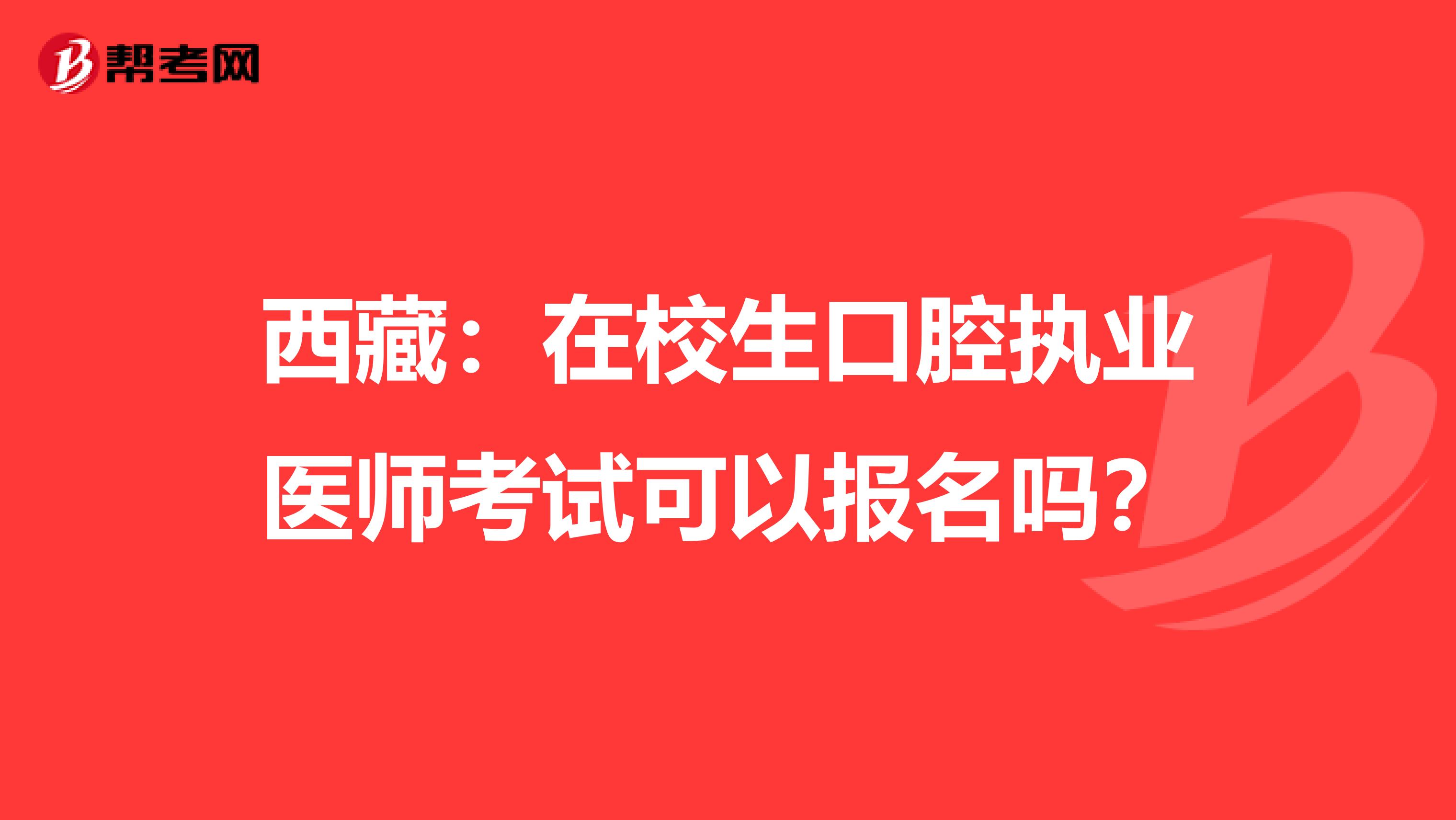西藏：在校生口腔执业医师考试可以报名吗？