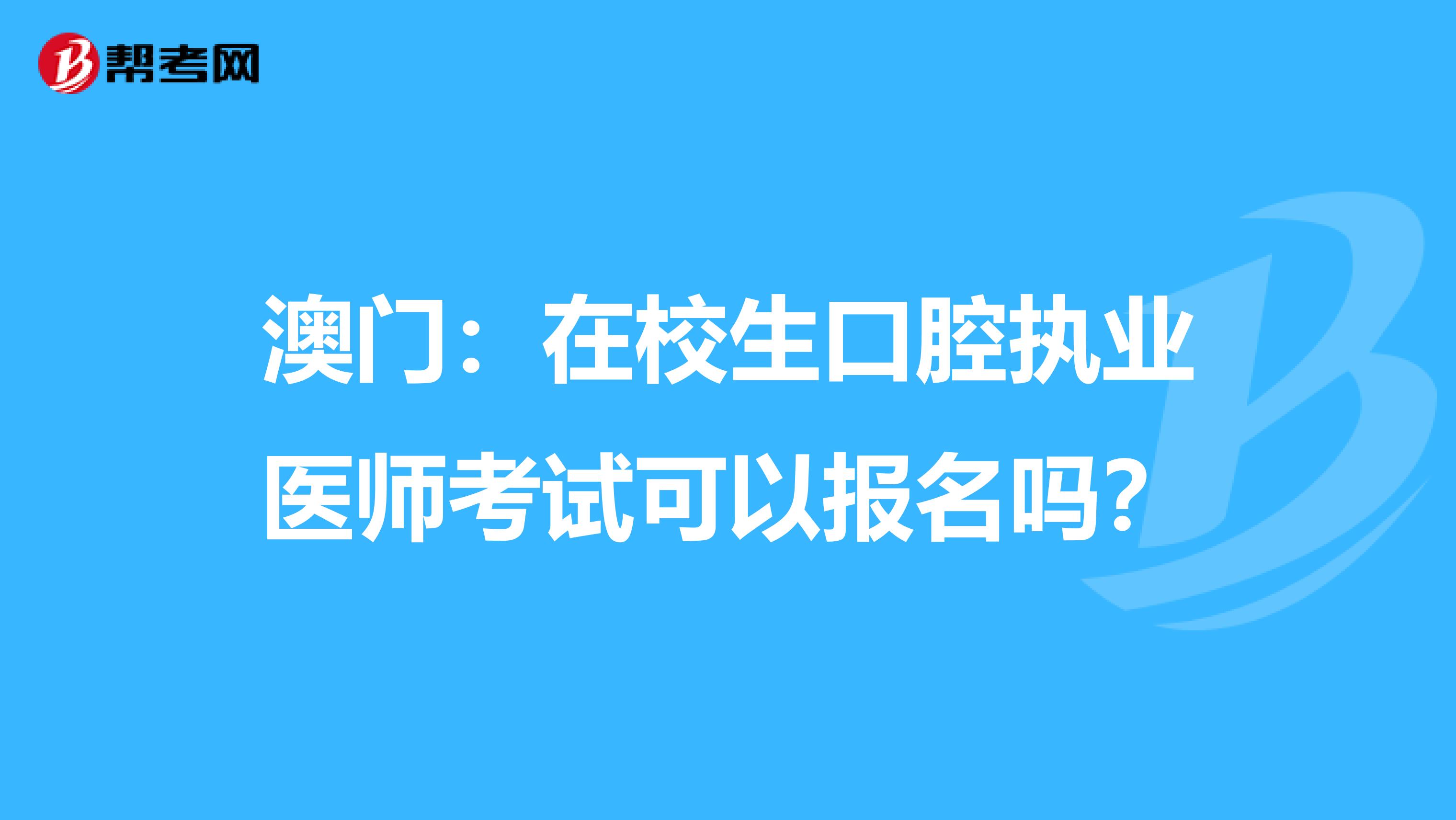 澳门：在校生口腔执业医师考试可以报名吗？