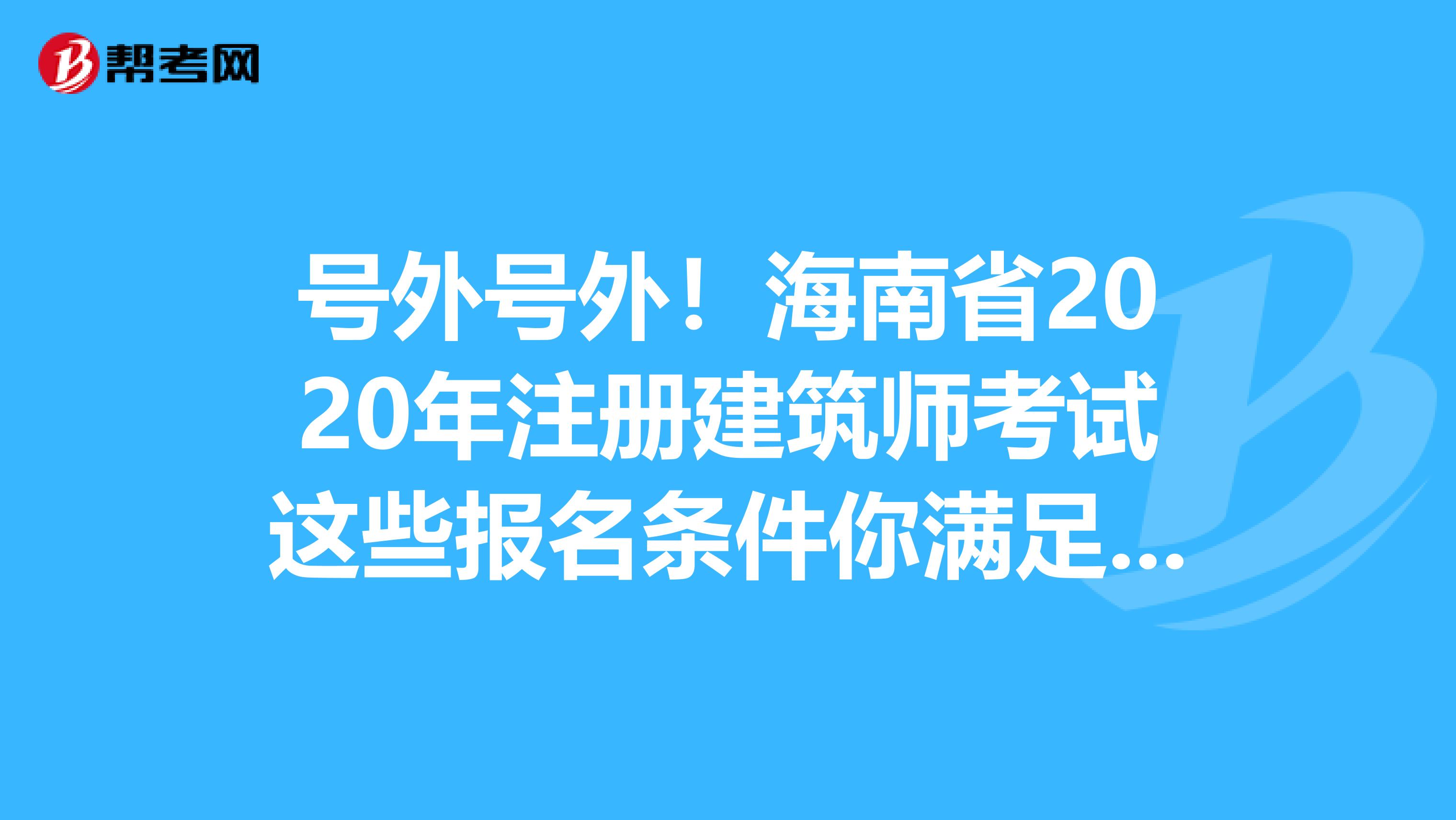 號外號外！海南省2020年注冊建筑師考試這些報名條件你滿足了嗎？