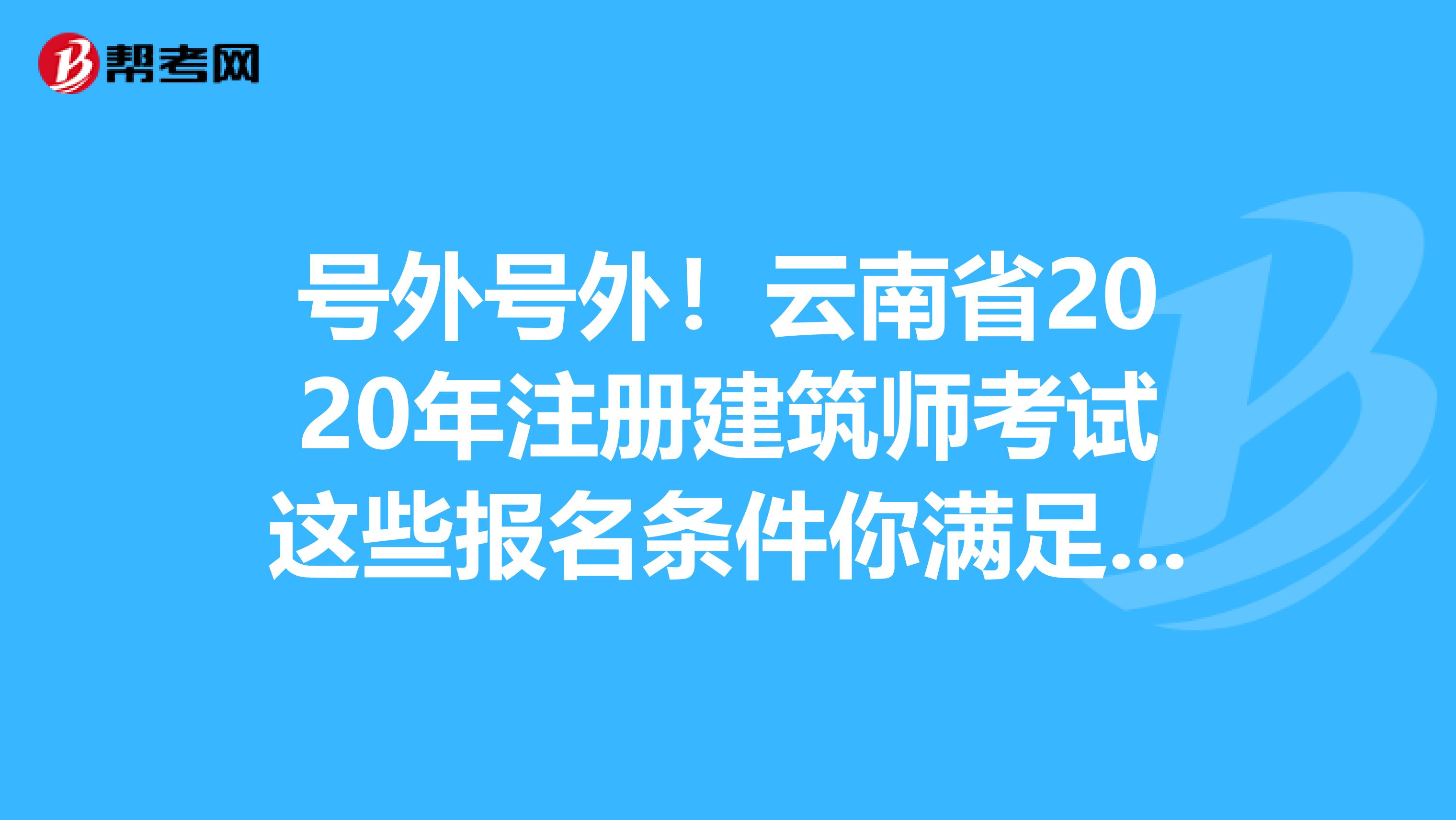 號外號外！云南省2020年注冊建筑師考試這些報名條件你滿足了嗎？