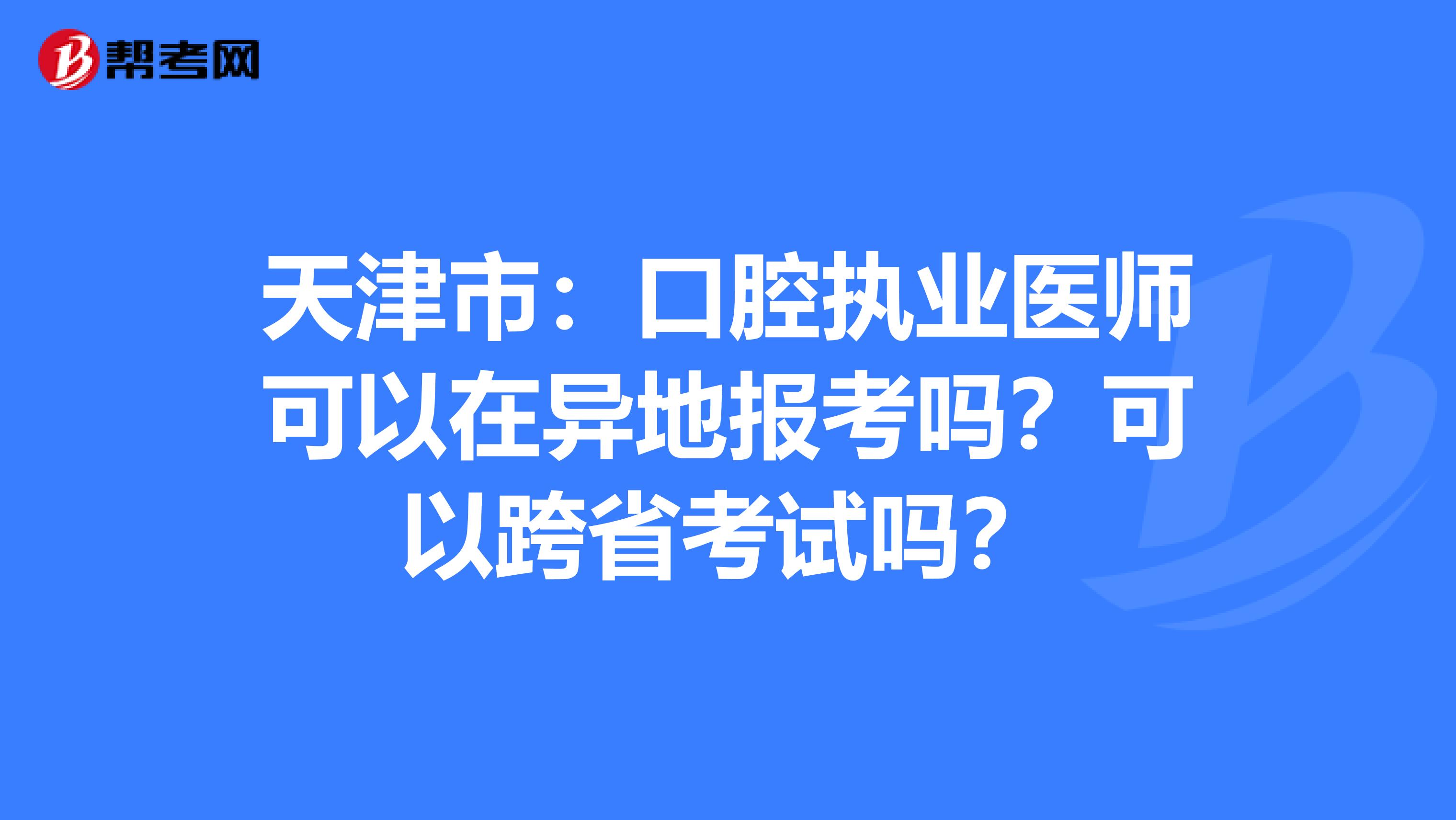 天津市：口腔执业医师可以在异地报考吗？可以跨省考试吗？