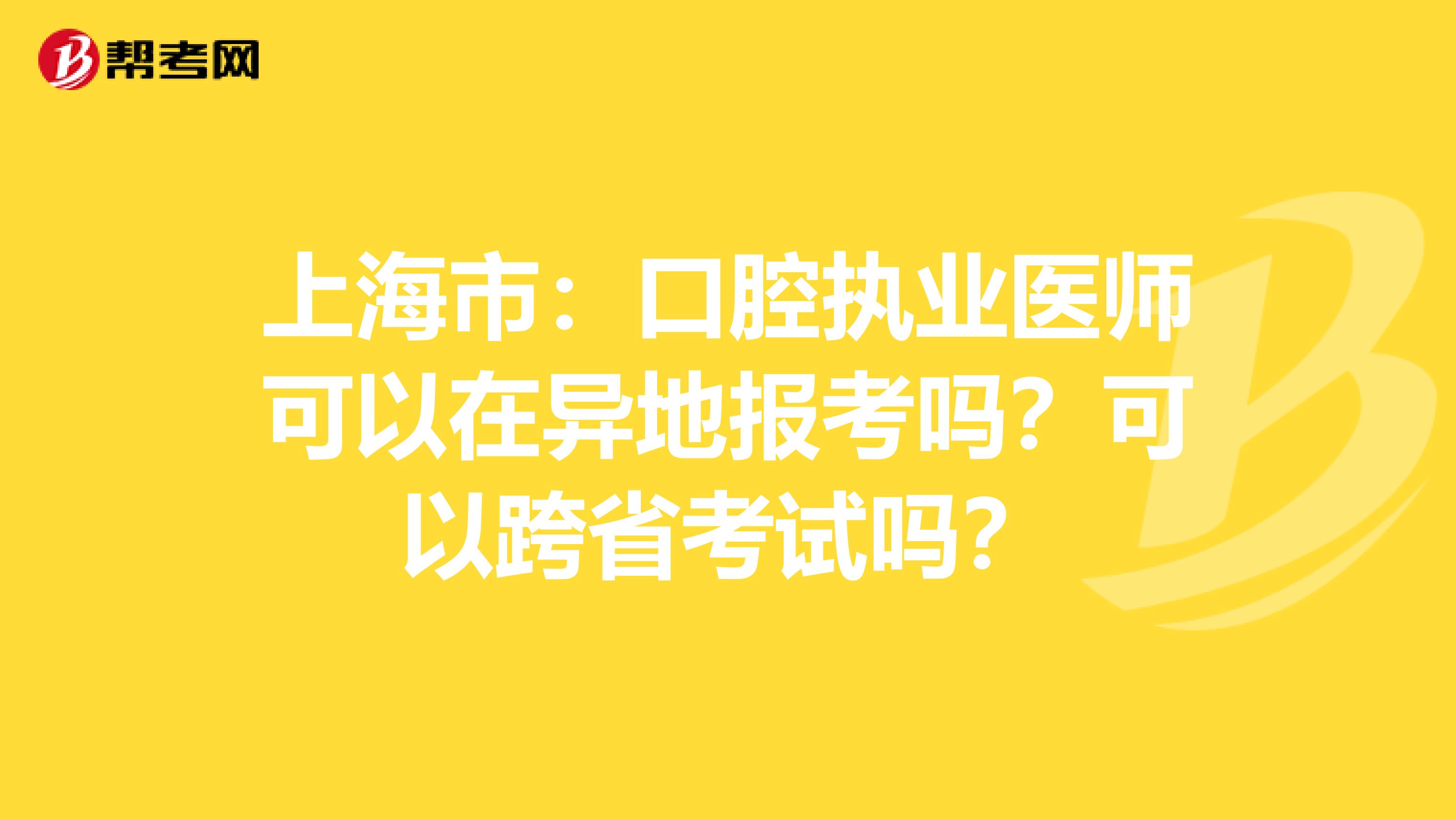 上海市：口腔执业医师可以在异地报考吗？可以跨省考试吗？