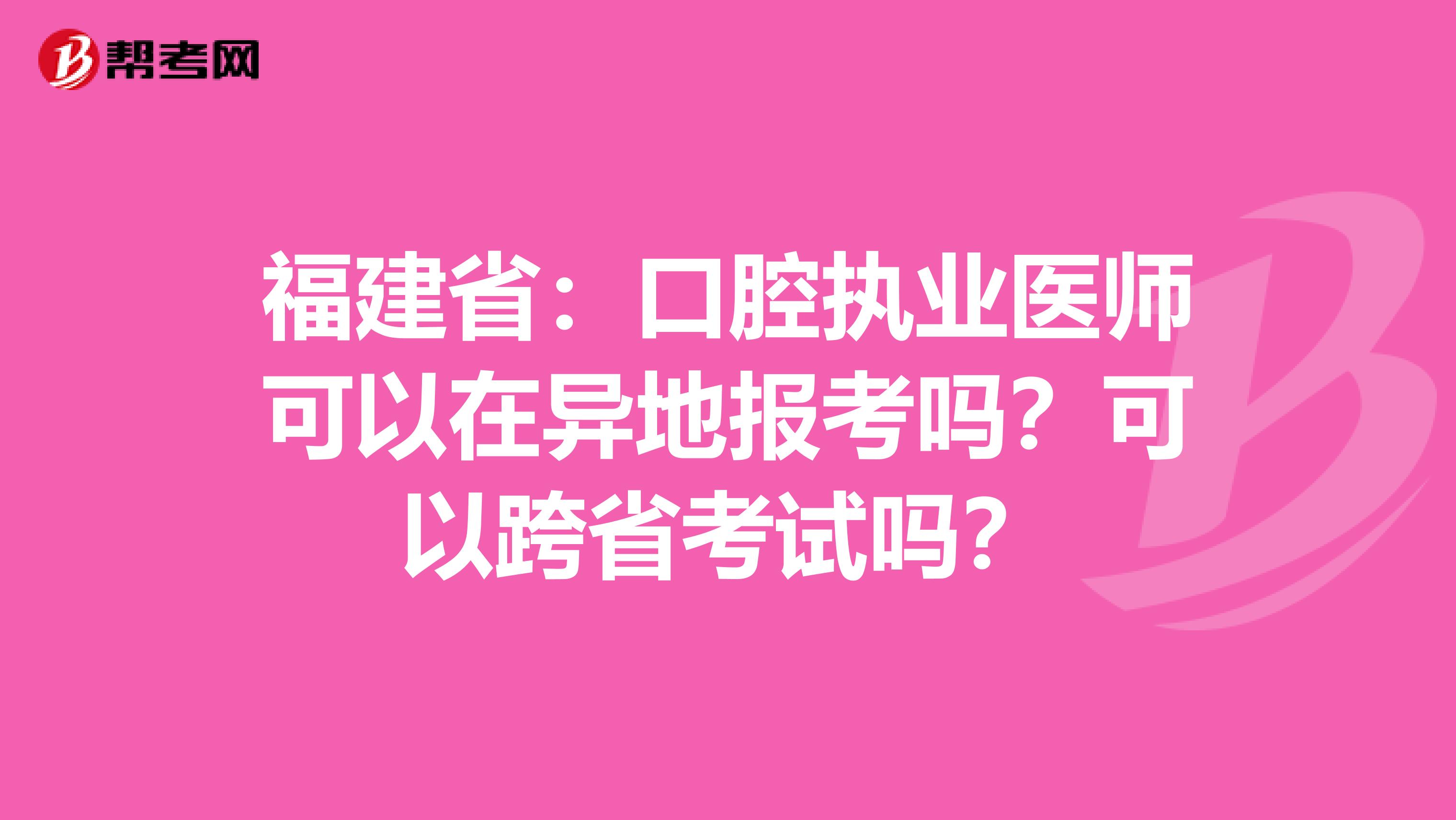 福建省：口腔执业医师可以在异地报考吗？可以跨省考试吗？