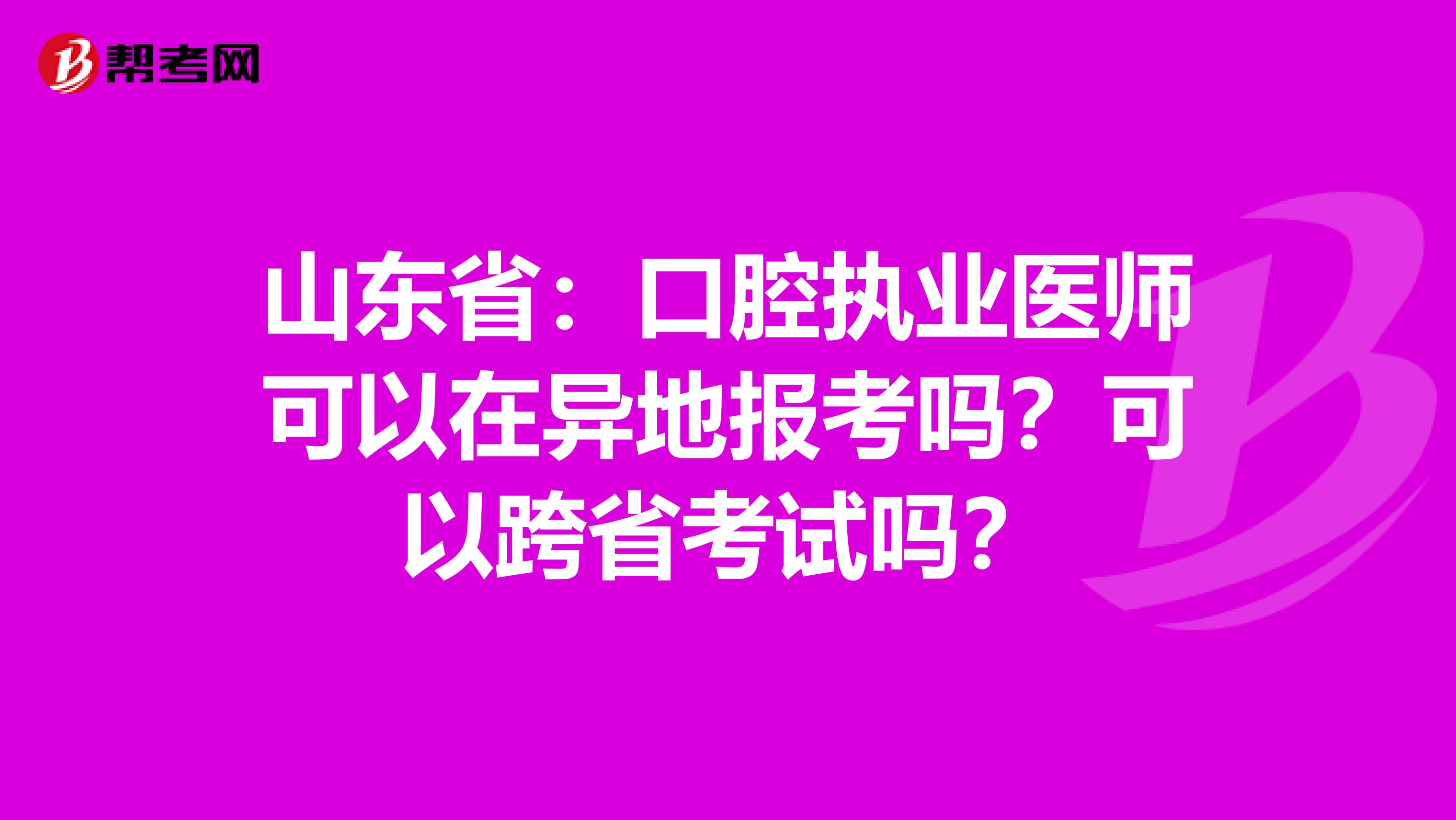 山东省：口腔执业医师可以在异地报考吗？可以跨省考试吗？