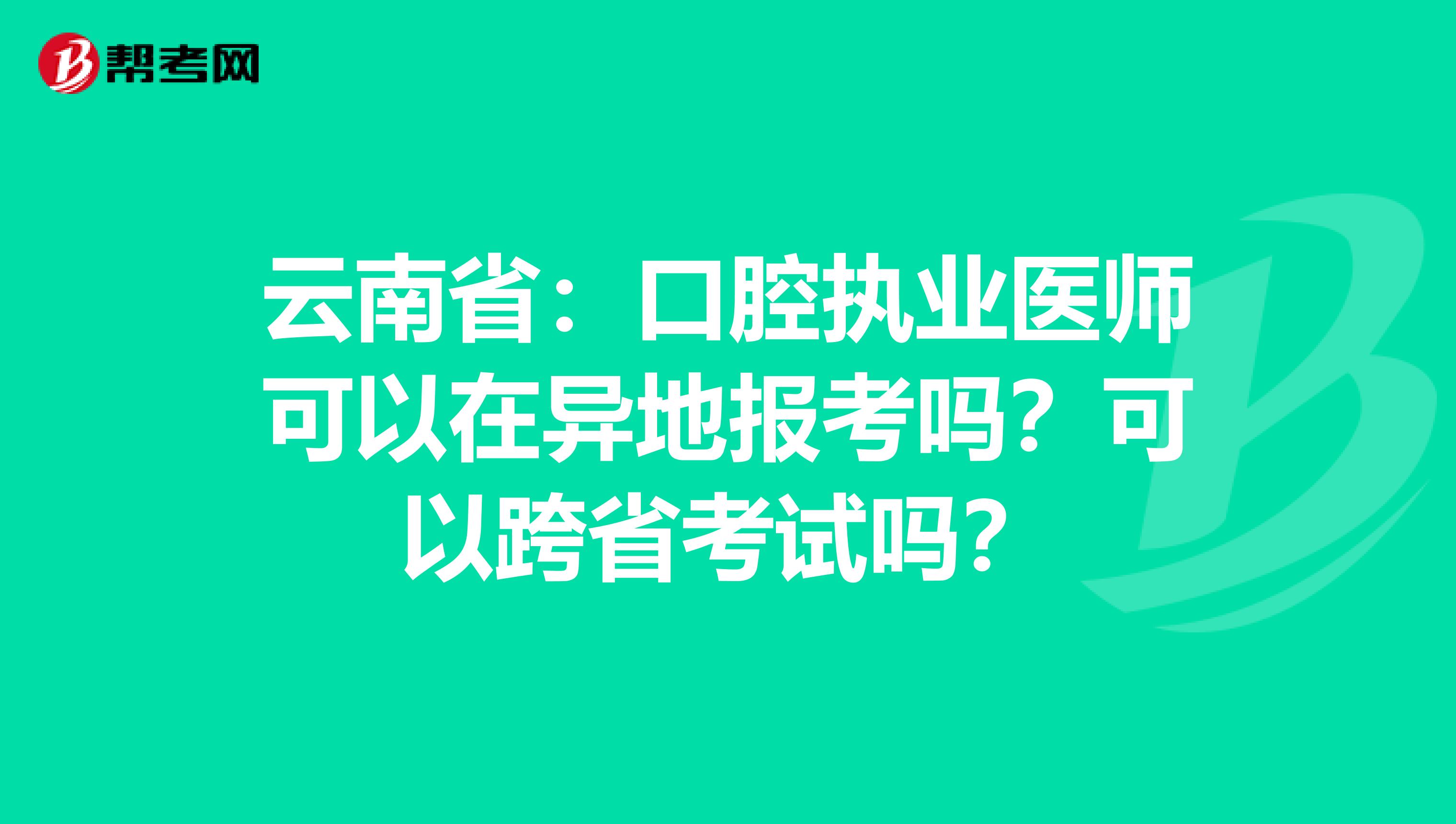 云南省：口腔执业医师可以在异地报考吗？可以跨省考试吗？