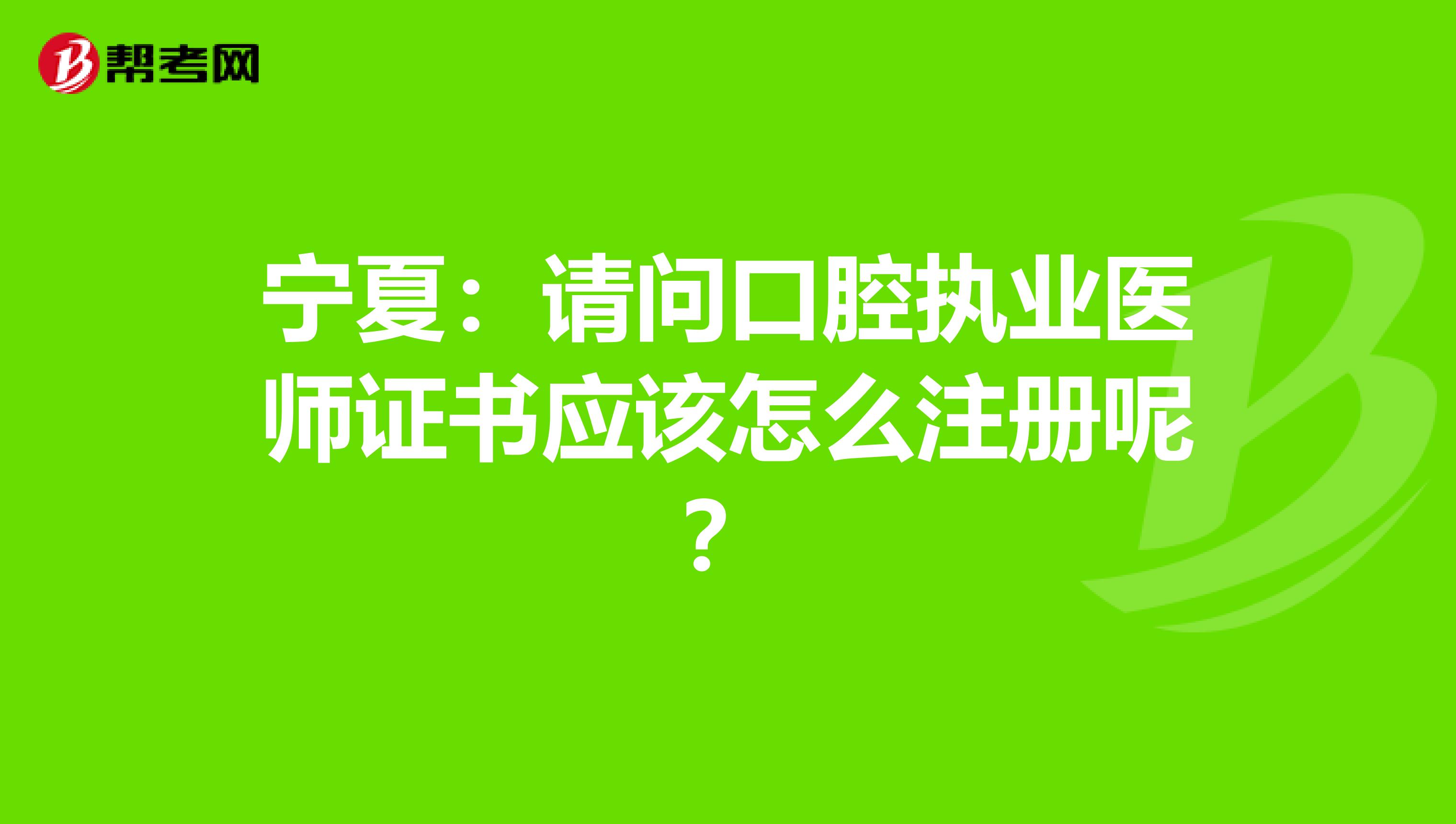 寧夏:請(qǐng)問口腔執(zhí)業(yè)醫(yī)師證書應(yīng)該怎么注冊(cè)呢?