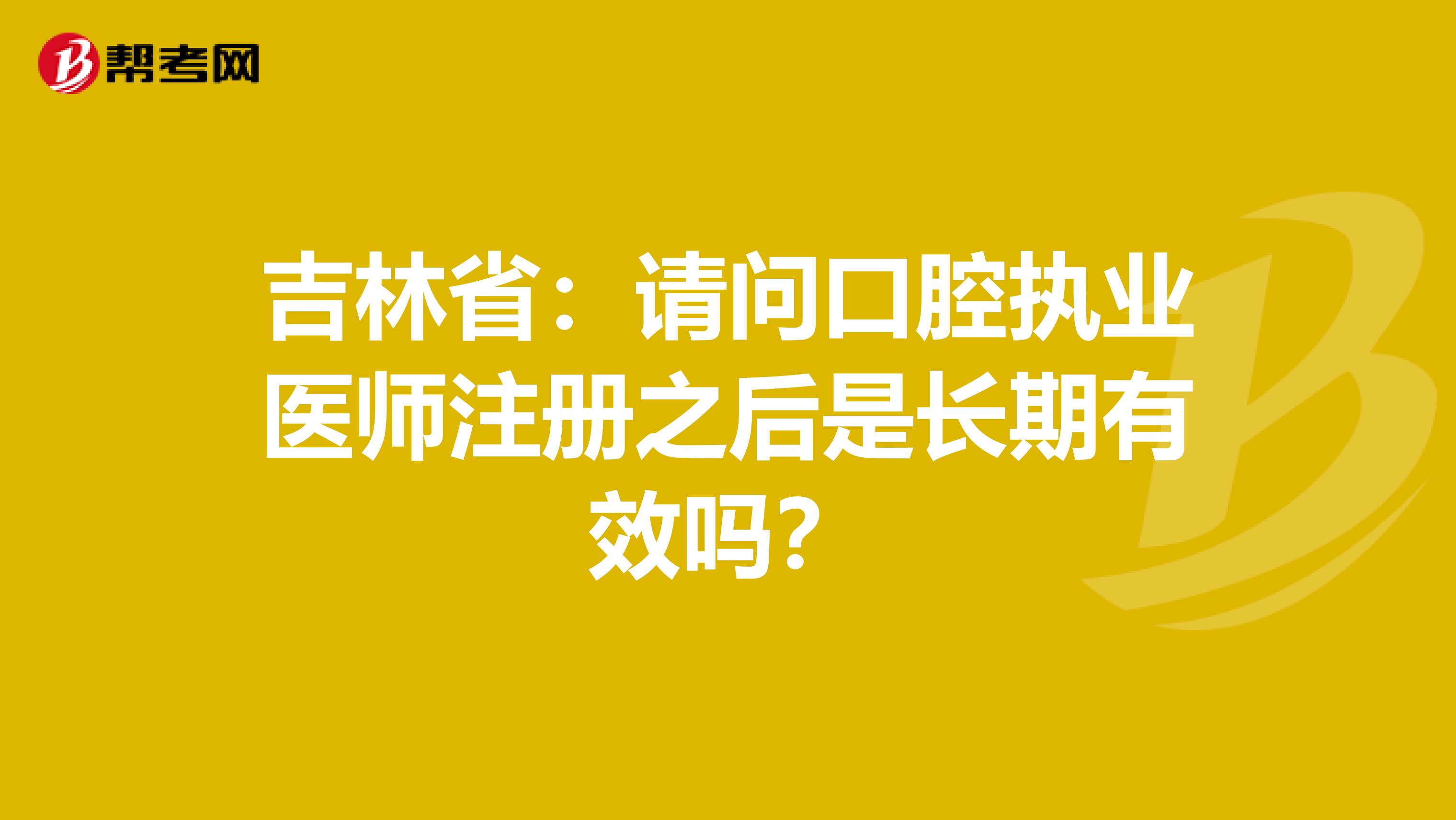 吉林?。赫垎柨谇粓?zhí)業(yè)醫(yī)師注冊之后是長期有效嗎？