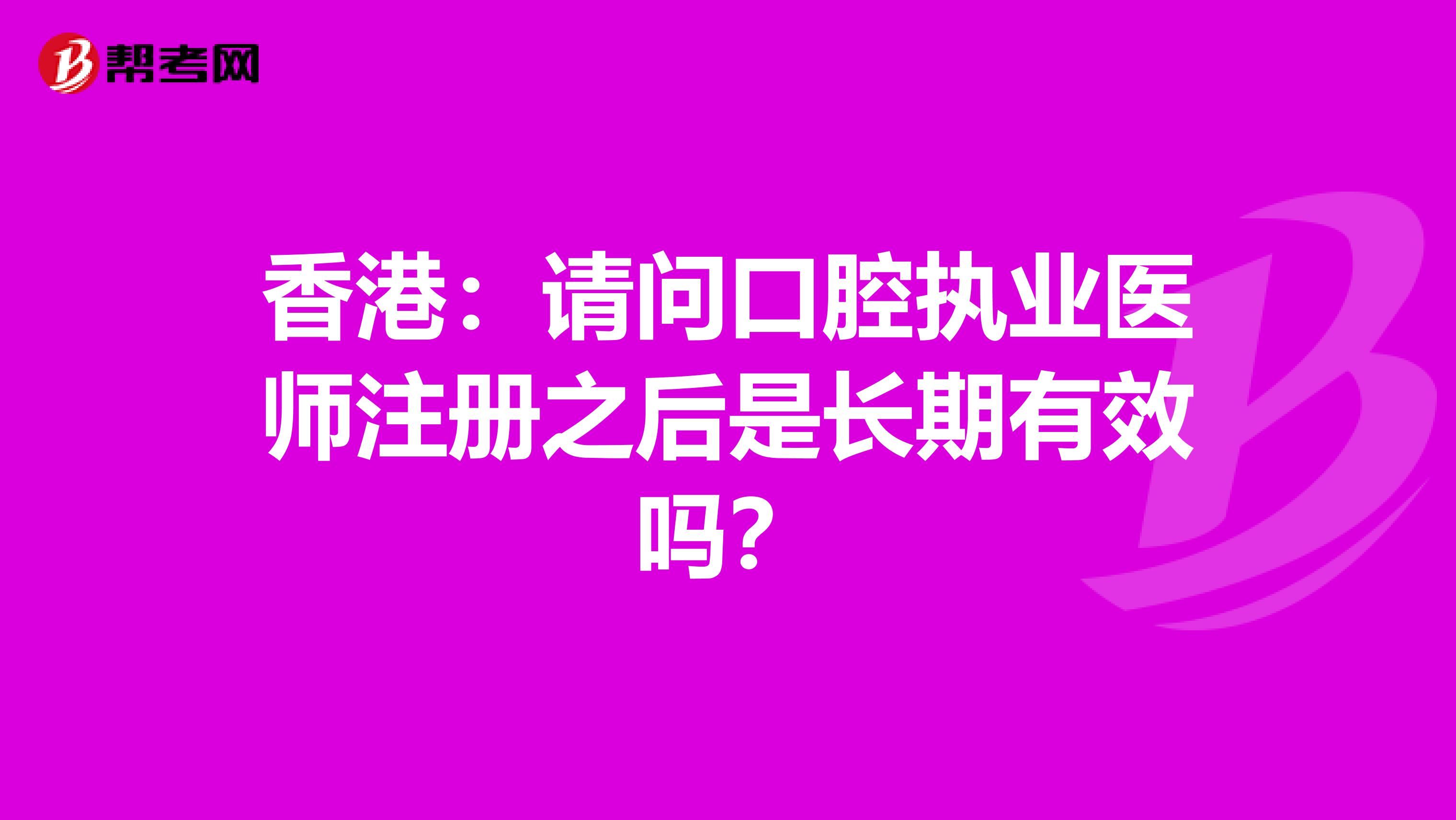 香港：请问口腔执业医师注册之后是长期有效吗？