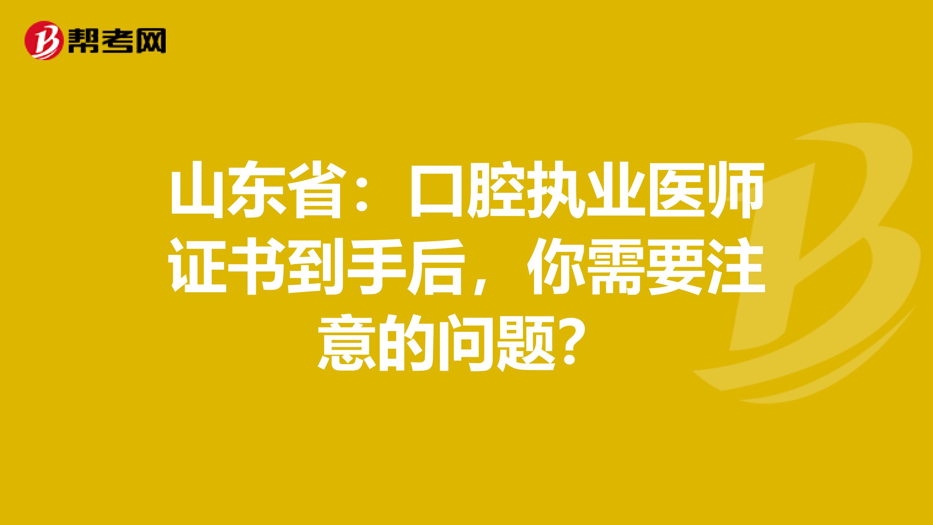 山东省：口腔执业医师证书到手后，你需要注意的问题？