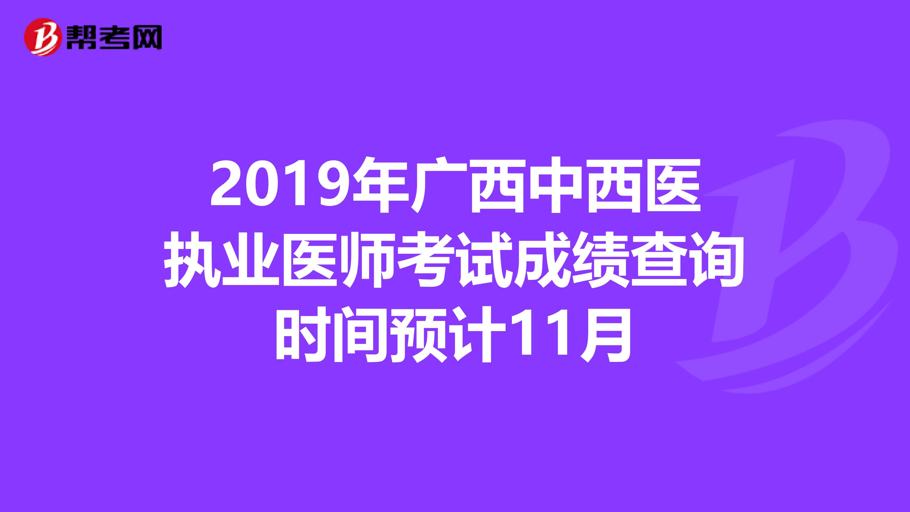 2019年广西中西医执业医师考试成绩查询时间预计11月