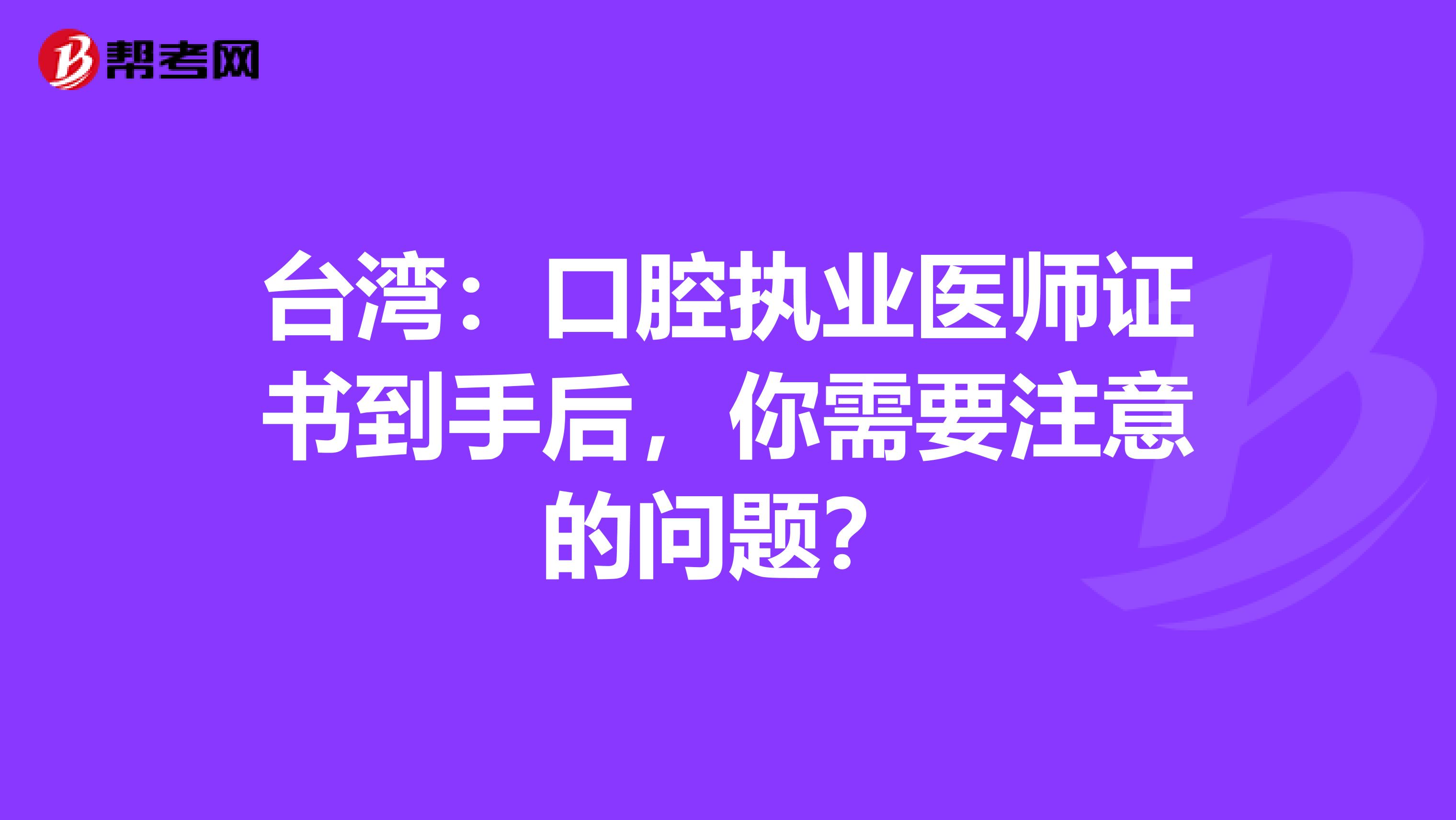 台湾：口腔执业医师证书到手后，你需要注意的问题？