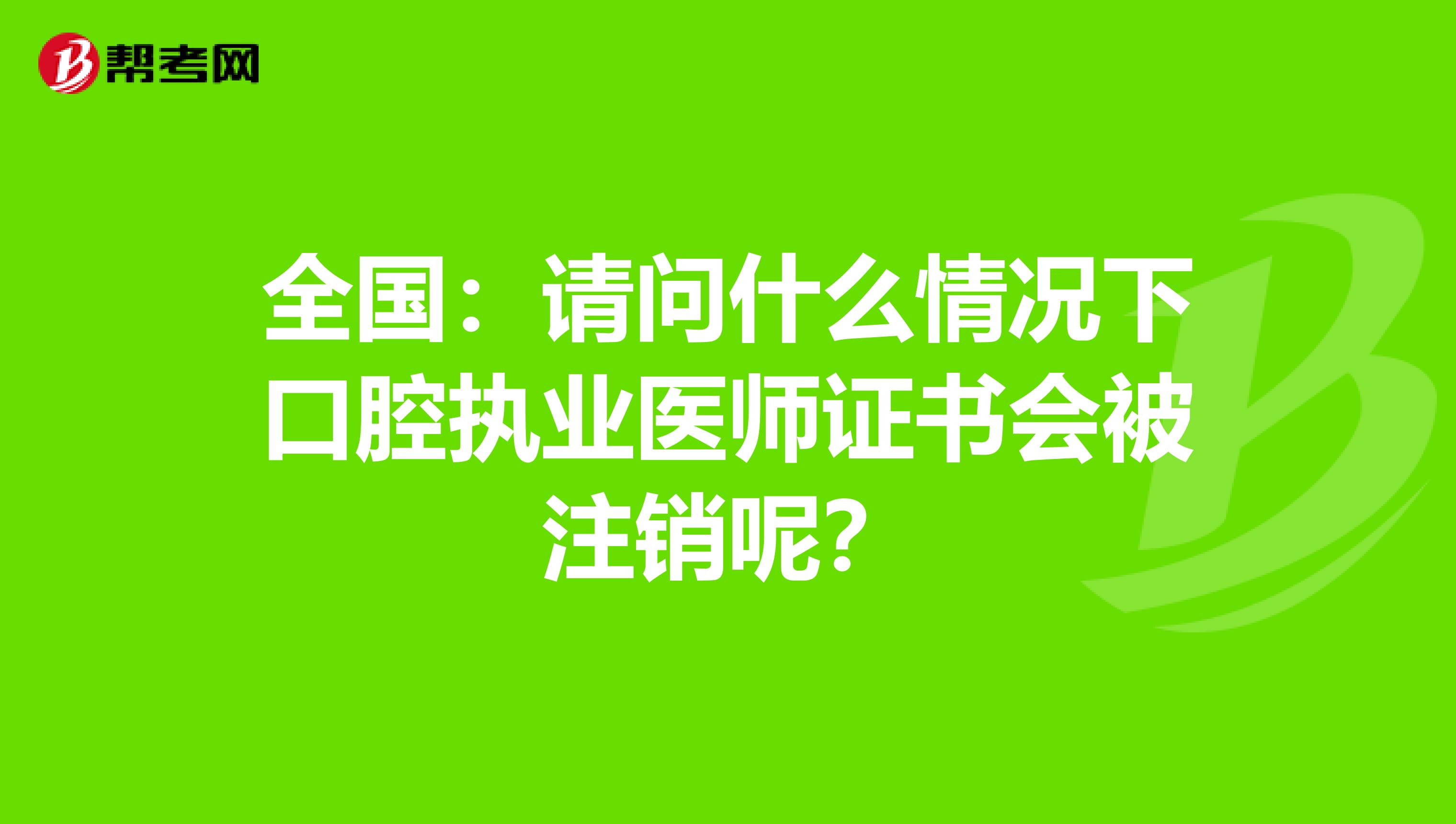 全国：请问什么情况下口腔执业医师证书会被注销呢？