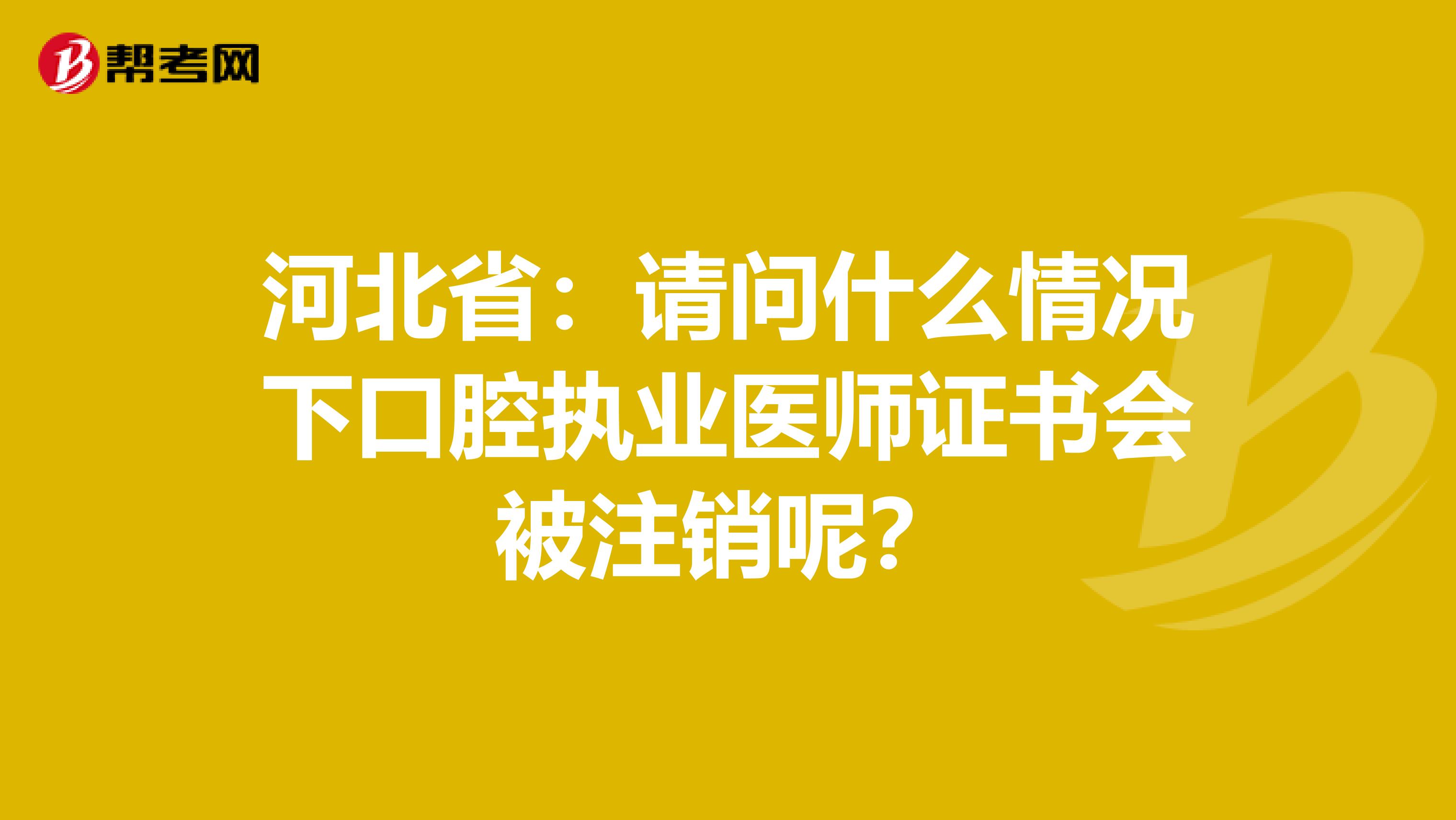 河北省：请问什么情况下口腔执业医师证书会被注销呢？