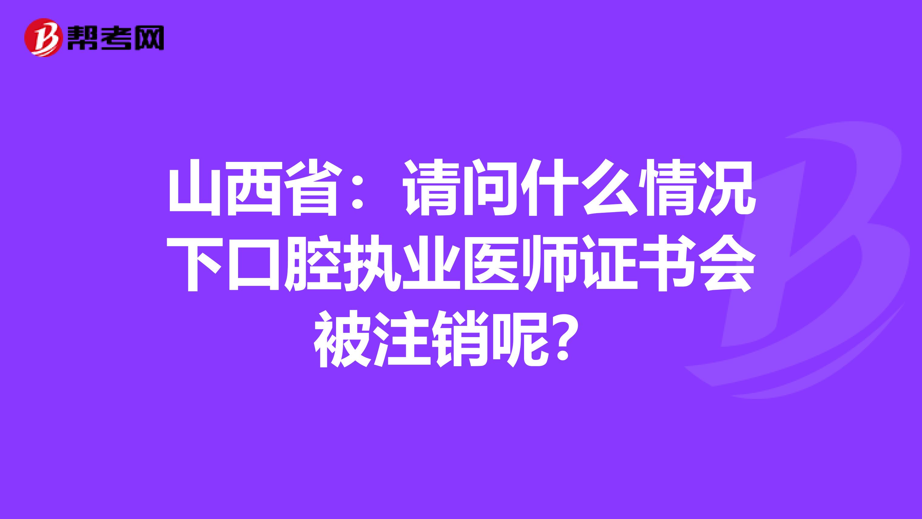 山西省：请问什么情况下口腔执业医师证书会被注销呢？