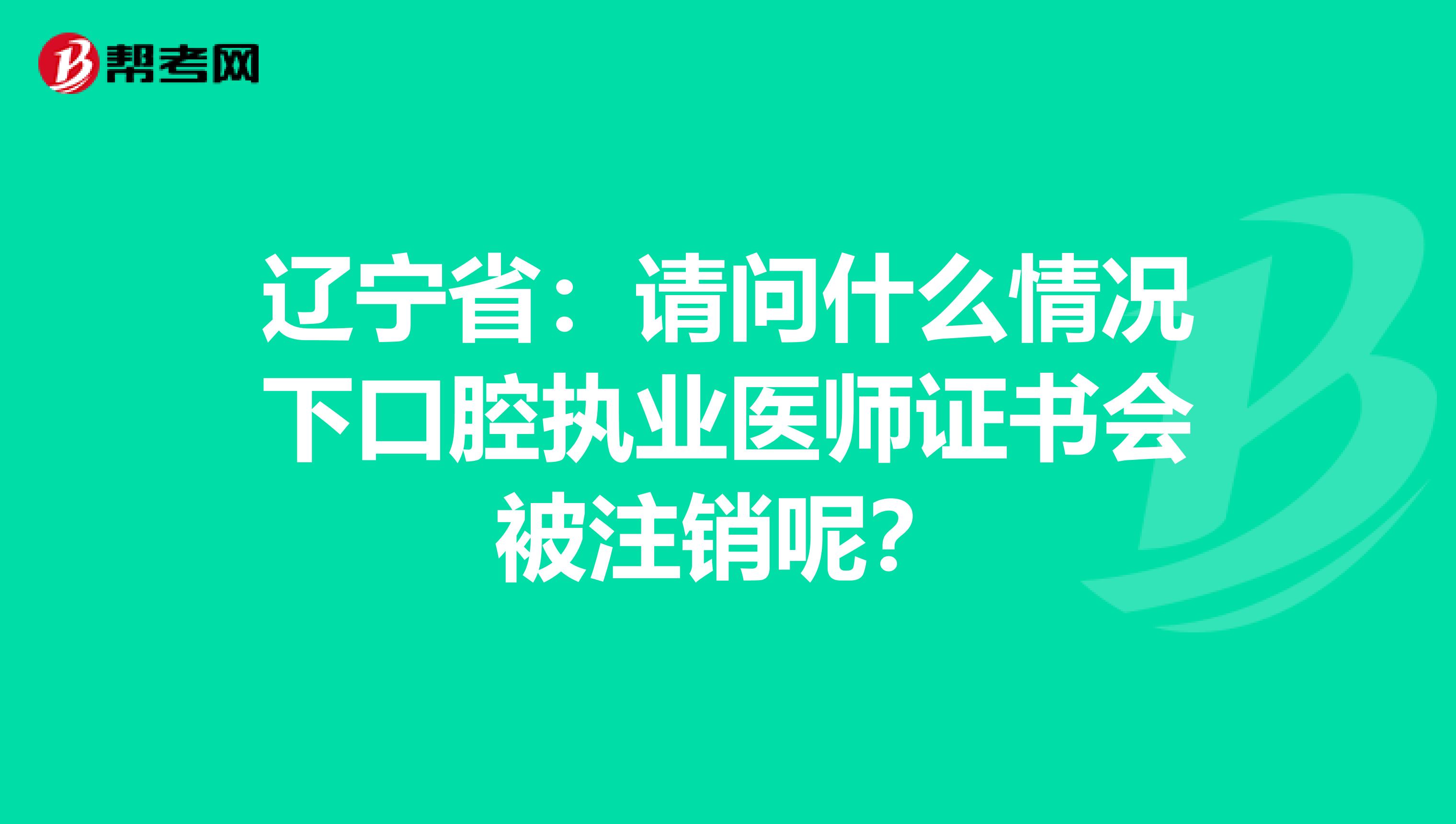 遼寧省：請問什么情況下口腔執業醫師證書會被注銷呢？