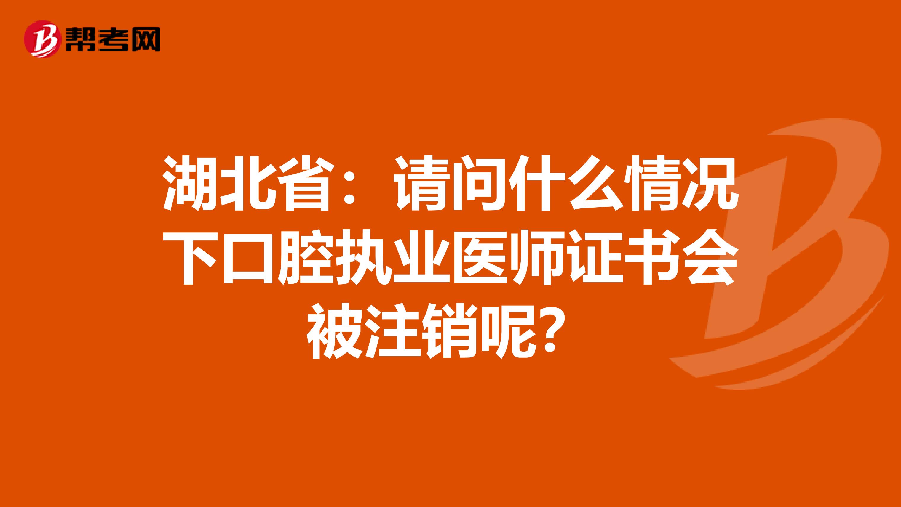 湖北省：请问什么情况下口腔执业医师证书会被注销呢？