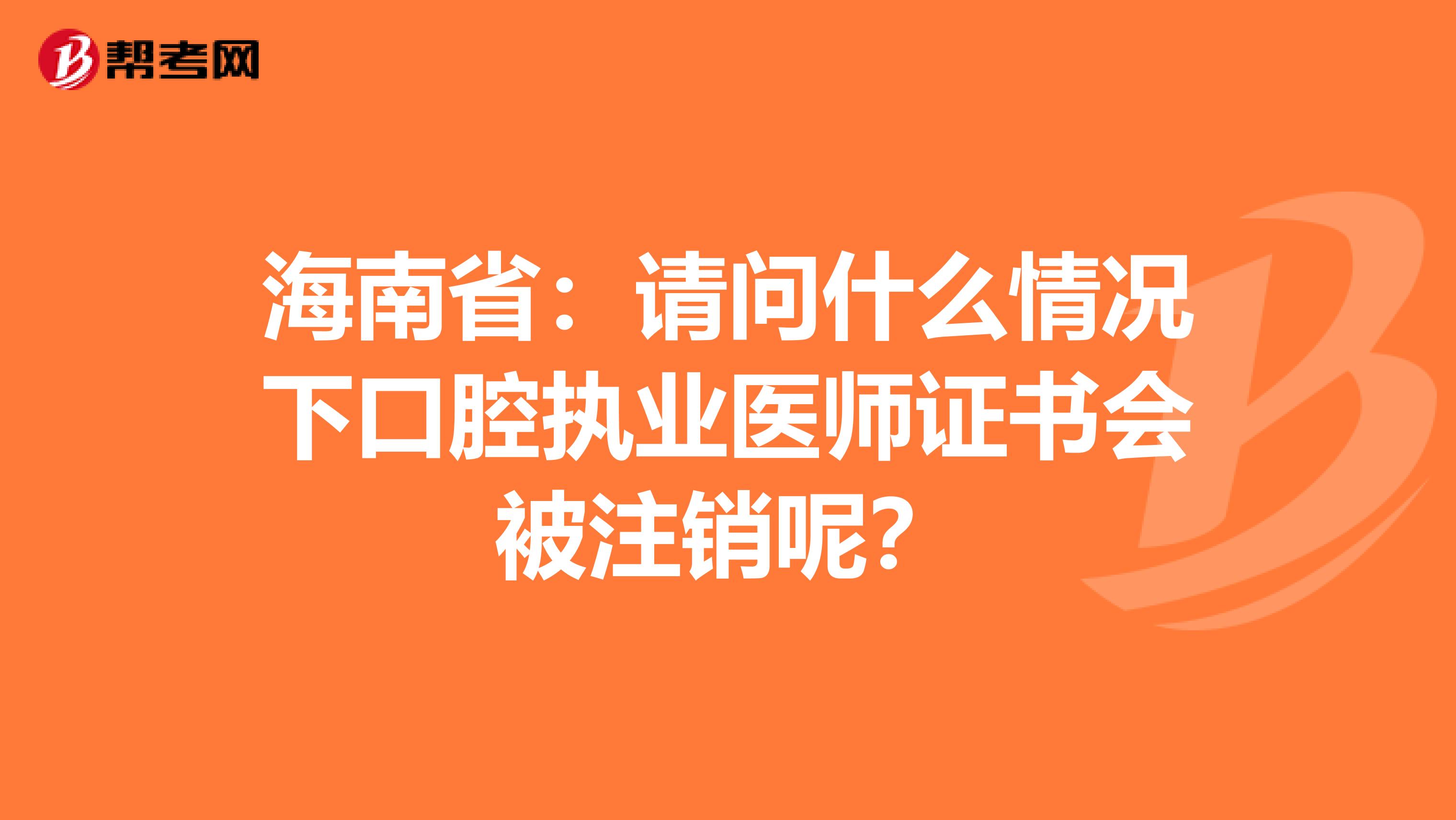 海南省：请问什么情况下口腔执业医师证书会被注销呢？
