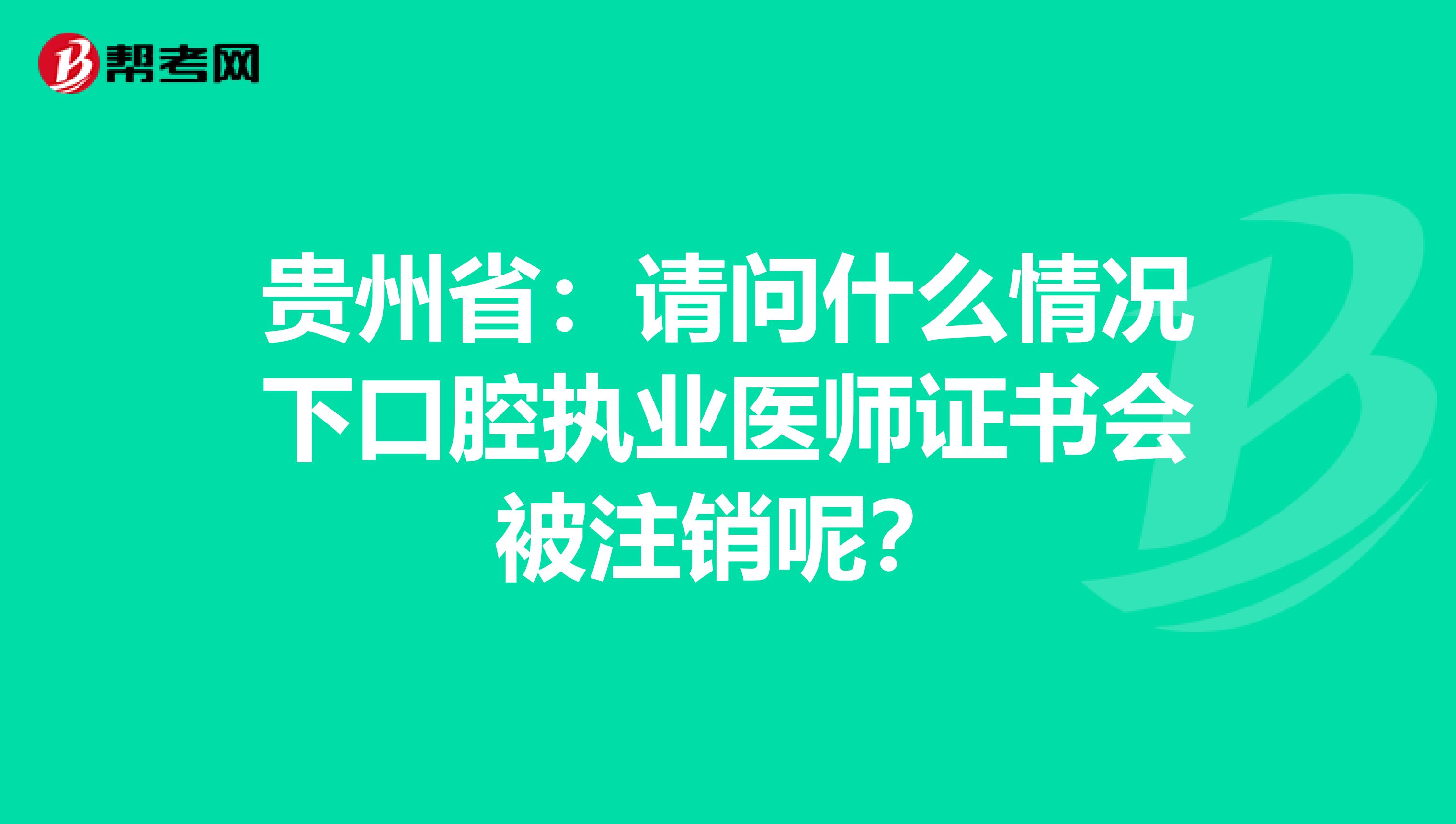 贵州省：请问什么情况下口腔执业医师证书会被注销呢？