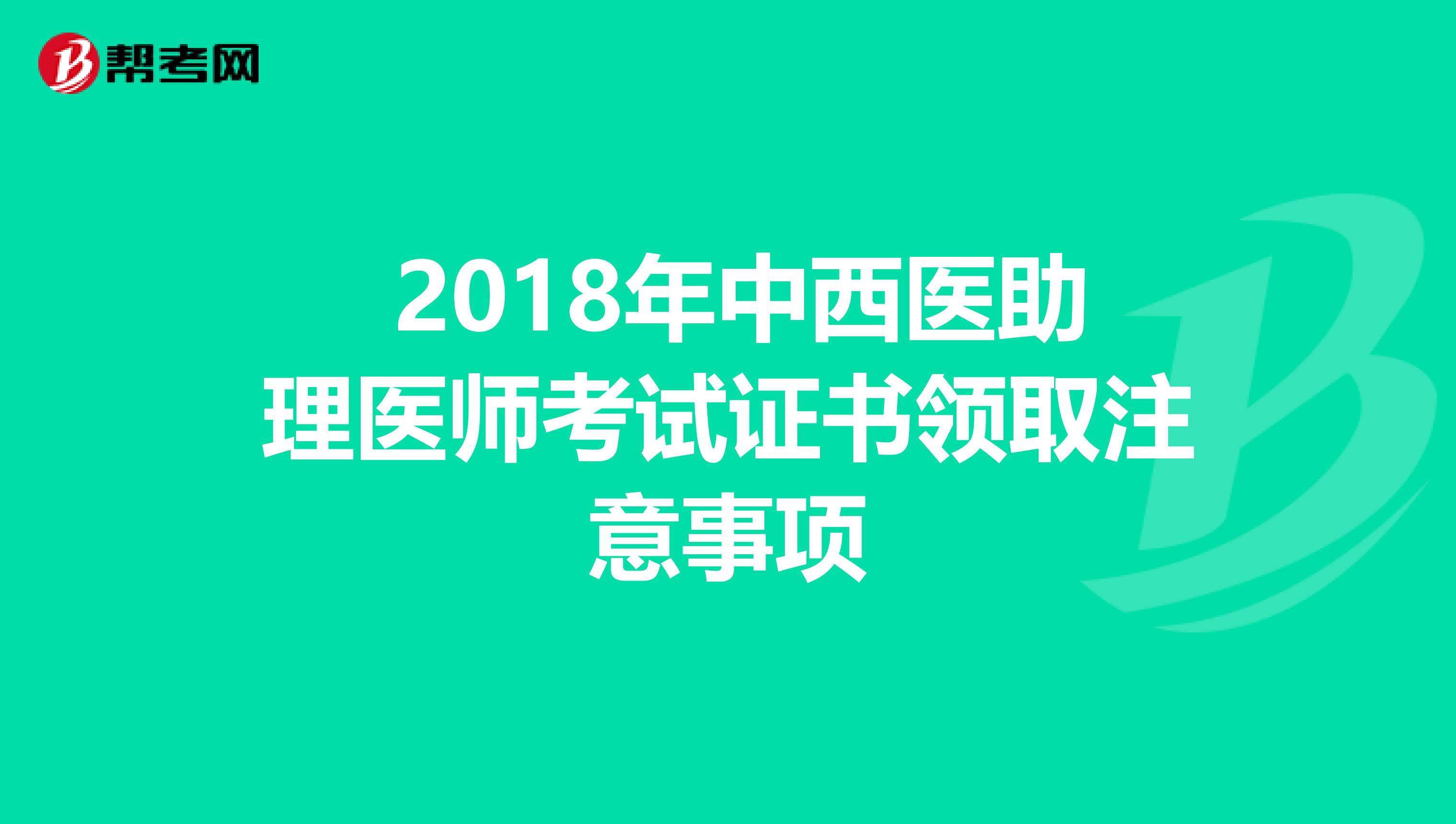  2018年中西医助理医师考试证书领取注意事项
