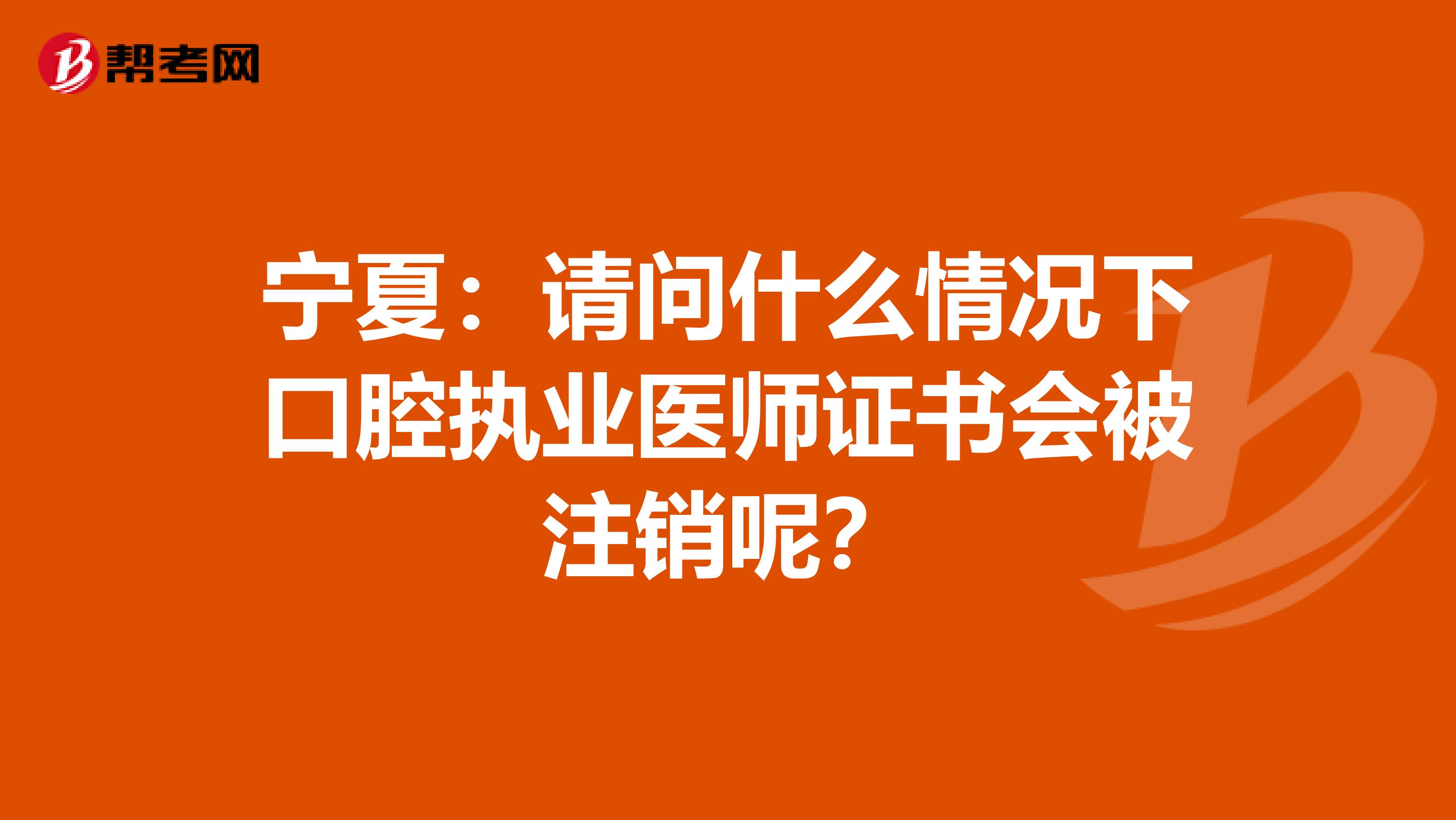 宁夏：请问什么情况下口腔执业医师证书会被注销呢？