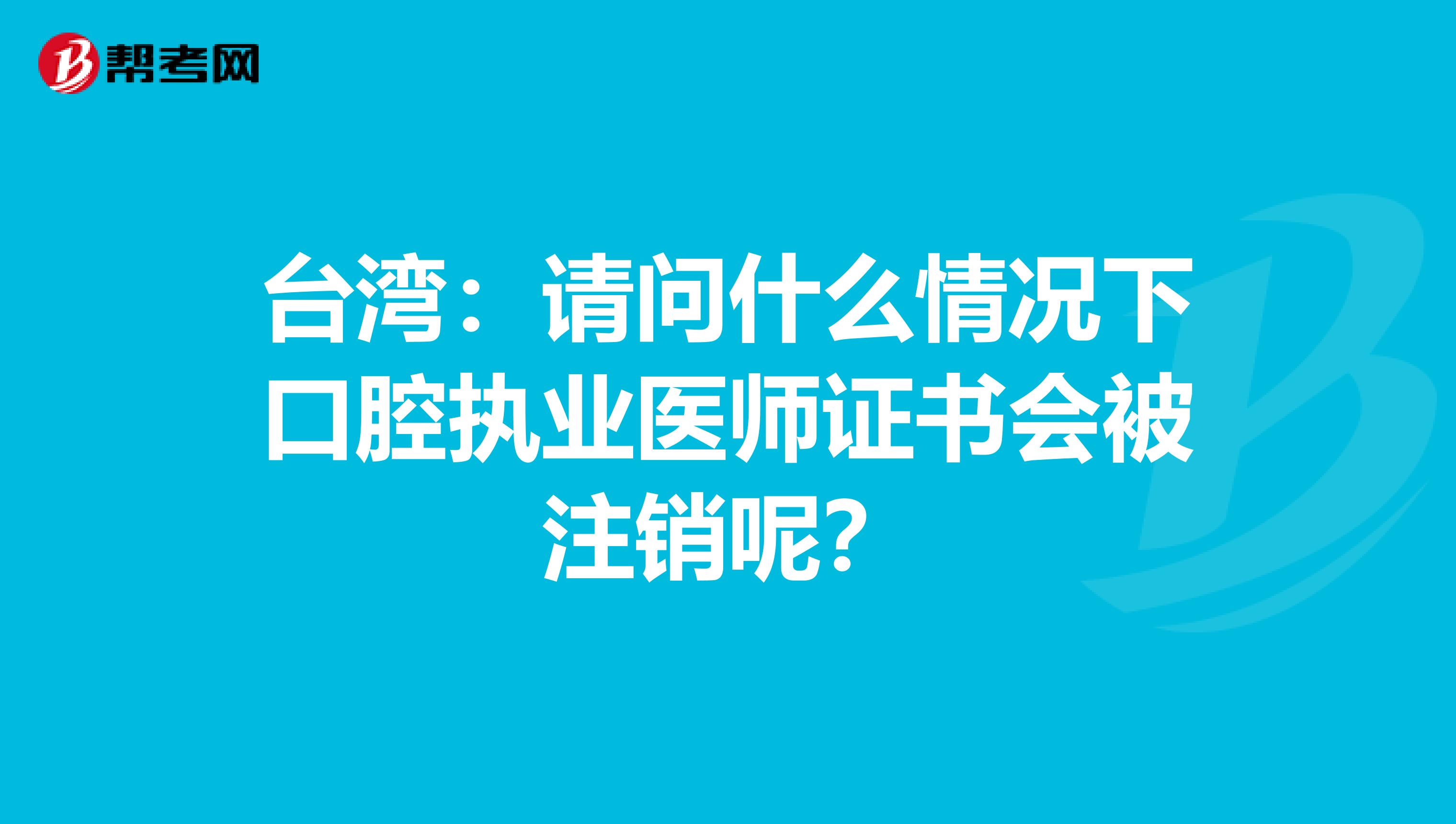 台湾：请问什么情况下口腔执业医师证书会被注销呢？