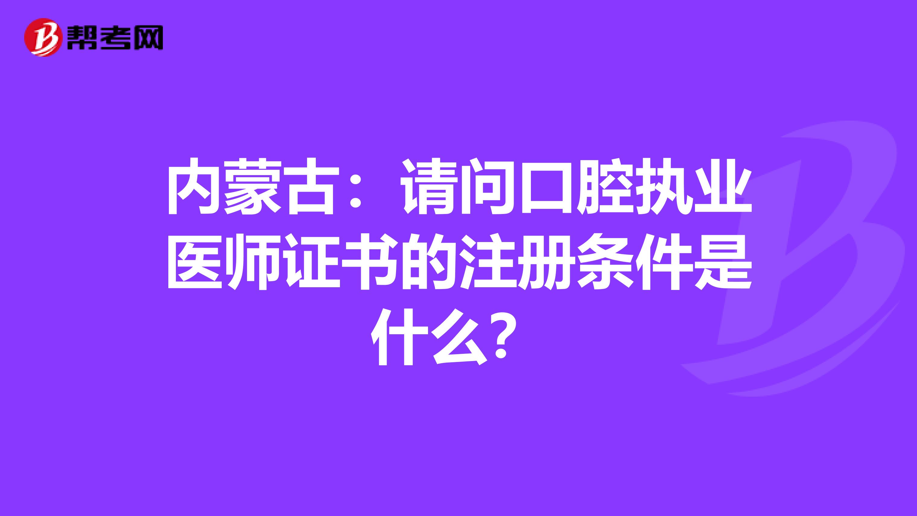 内蒙古：请问口腔执业医师证书的注册条件是什么？