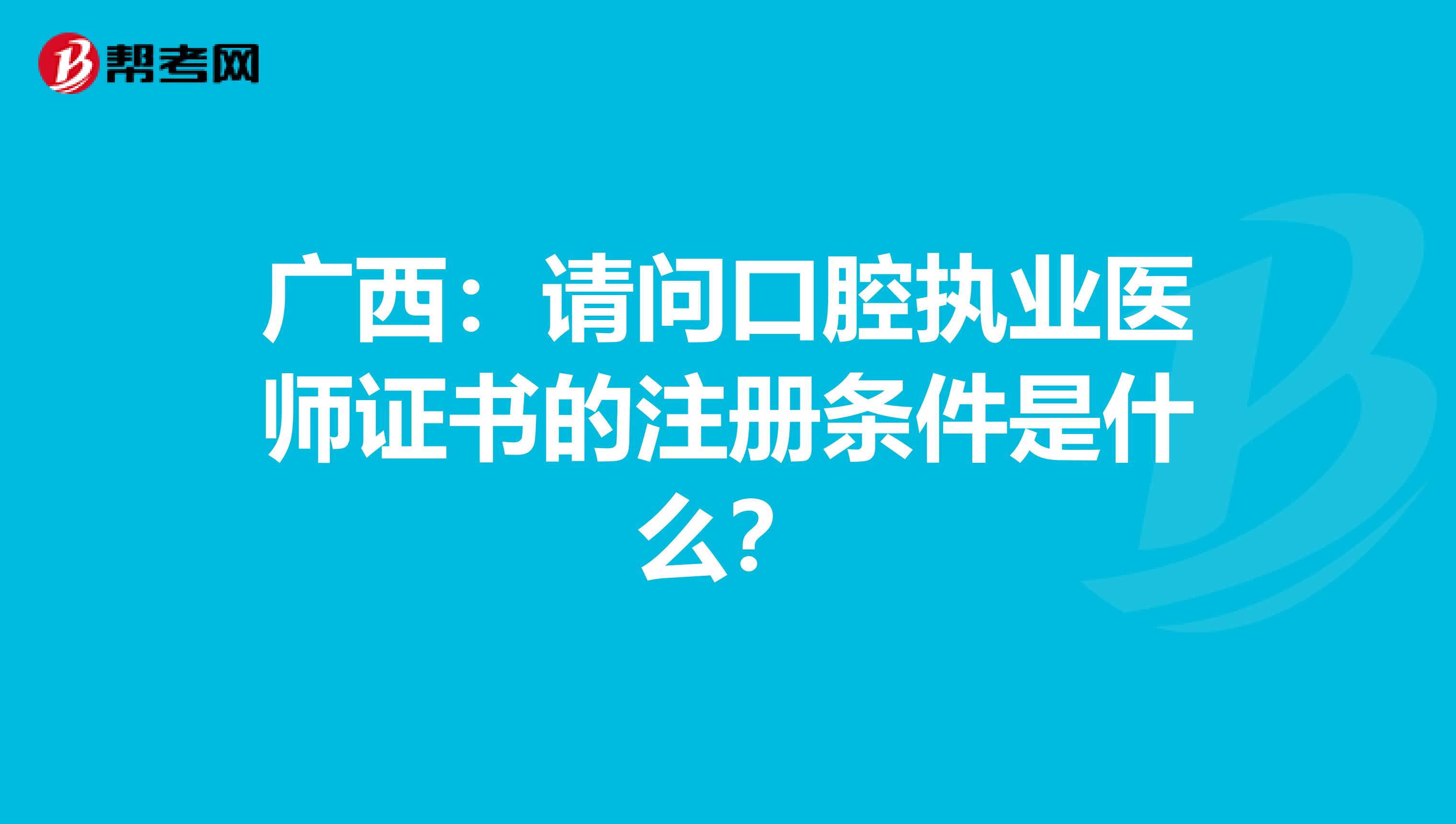 廣西：請問口腔執業醫師證書的注冊條件是什么？