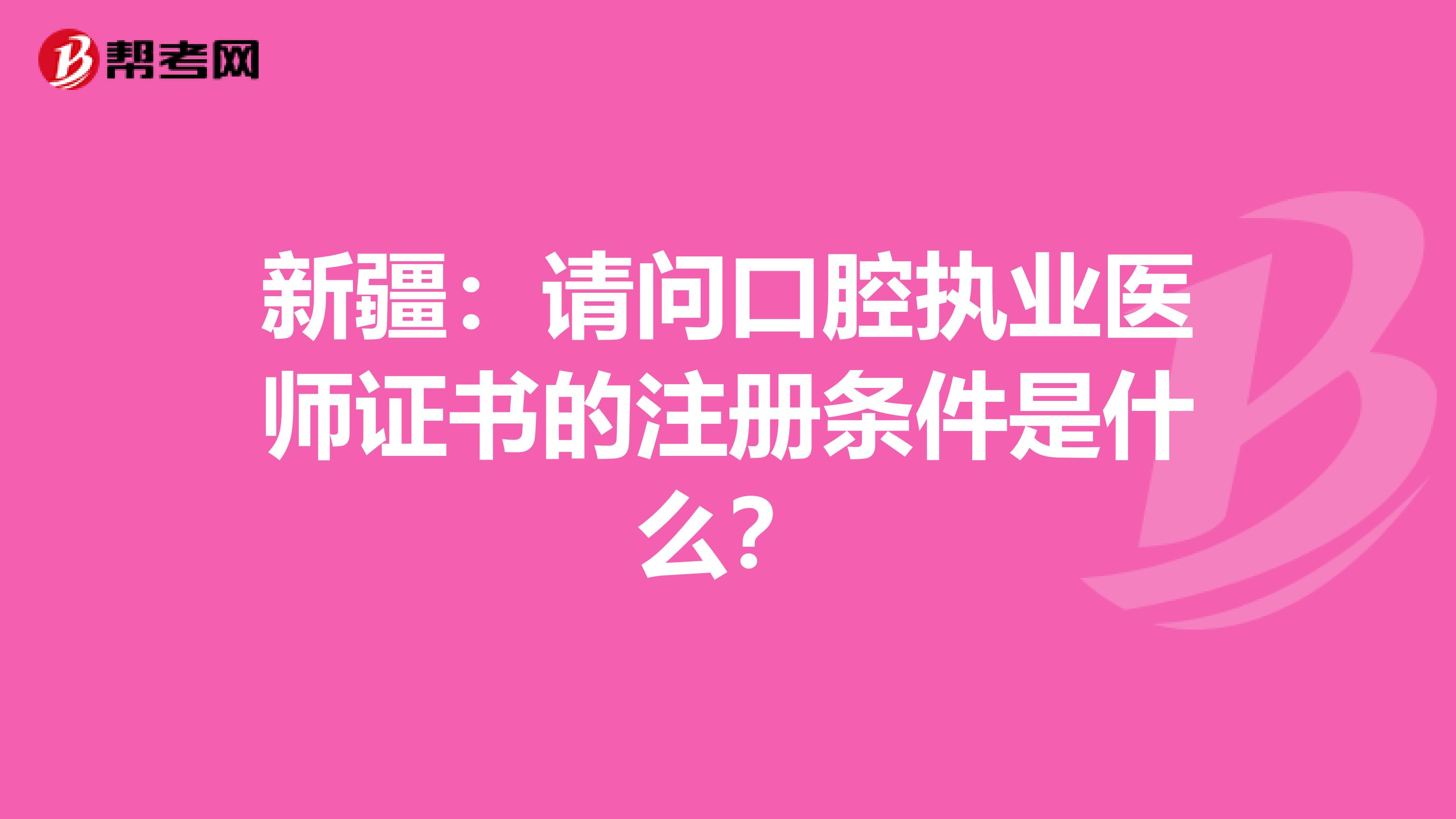 新疆：請問口腔執業醫師證書的注冊條件是什么？