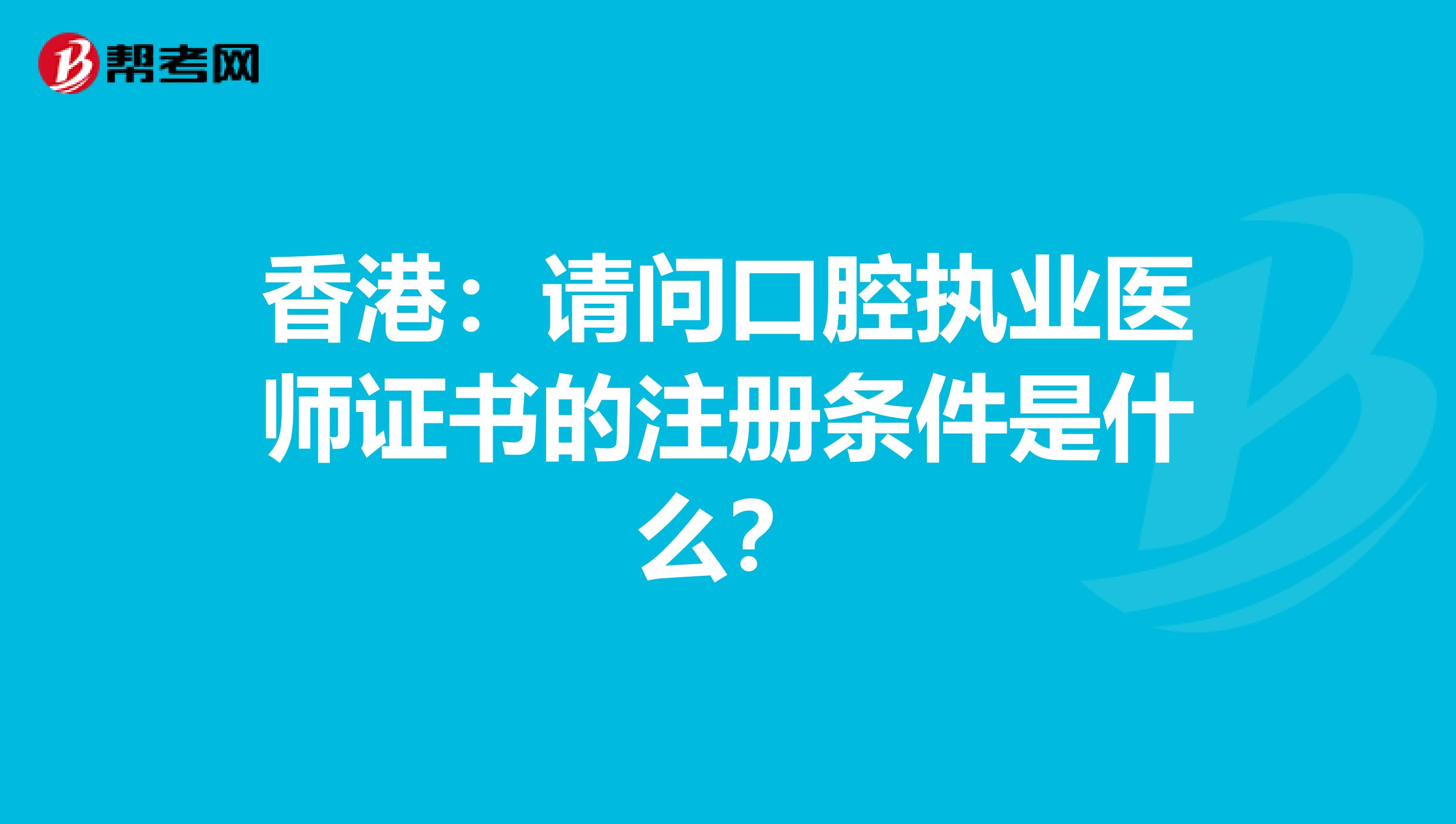 香港：請問口腔執業醫師證書的注冊條件是什么？